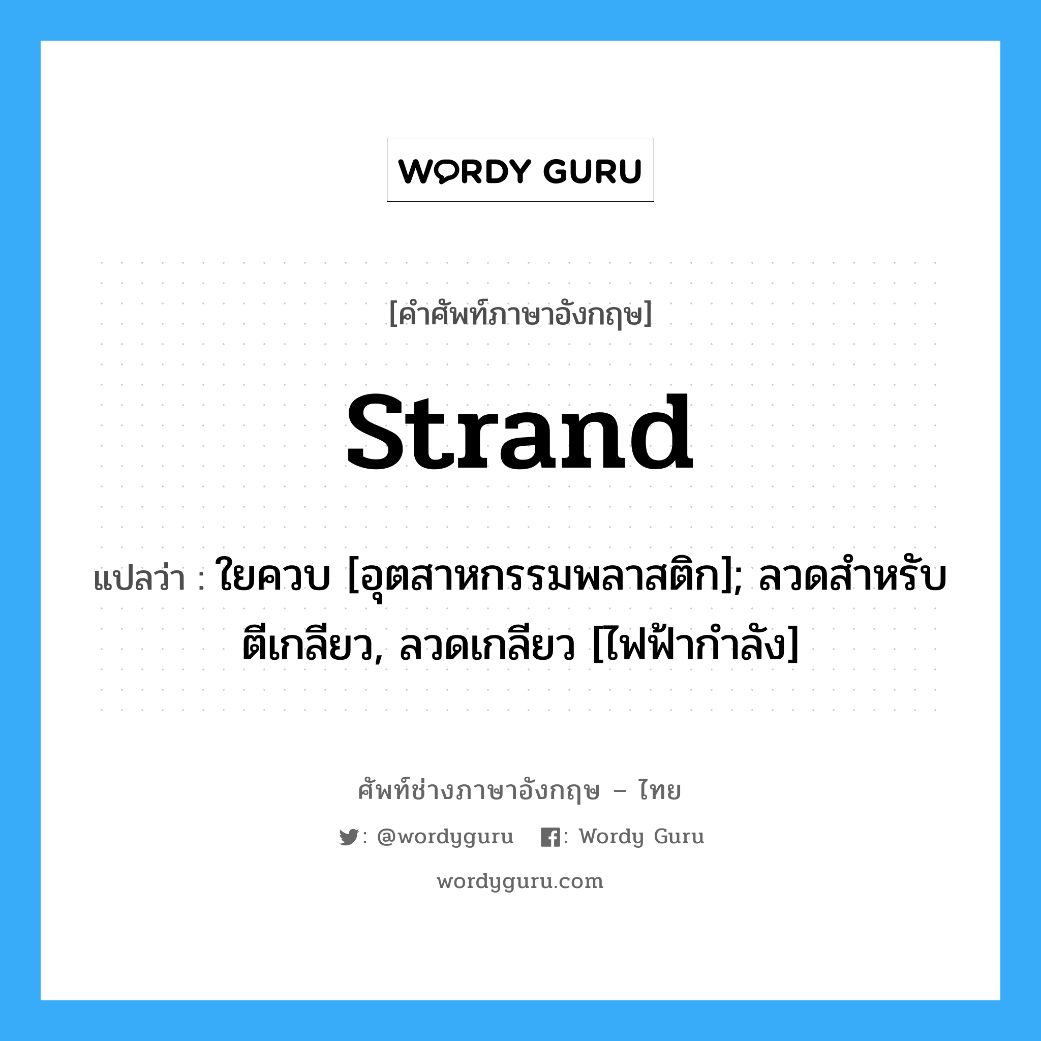 strand แปลว่า?, คำศัพท์ช่างภาษาอังกฤษ - ไทย strand คำศัพท์ภาษาอังกฤษ strand แปลว่า ใยควบ [อุตสาหกรรมพลาสติก]; ลวดสำหรับตีเกลียว, ลวดเกลียว [ไฟฟ้ากำลัง]