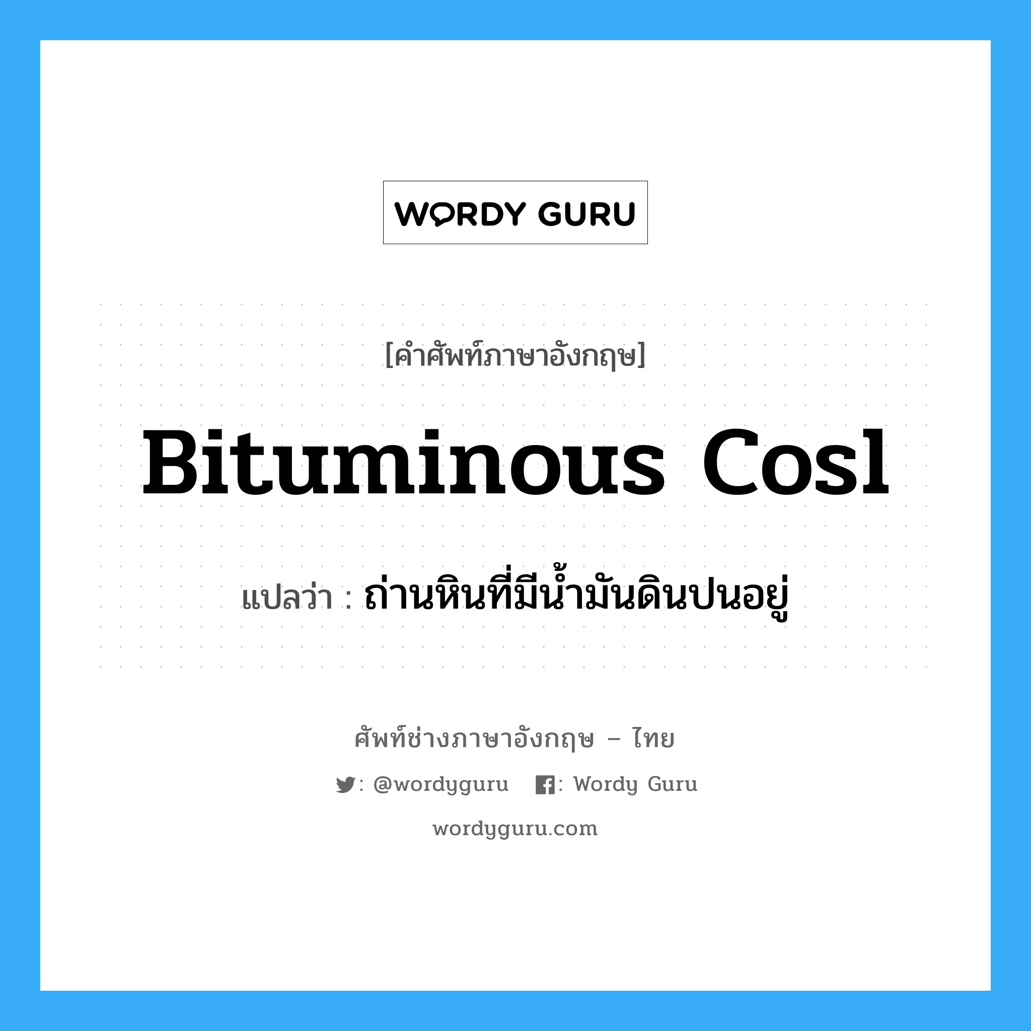 bituminous cosl แปลว่า?, คำศัพท์ช่างภาษาอังกฤษ - ไทย bituminous cosl คำศัพท์ภาษาอังกฤษ bituminous cosl แปลว่า ถ่านหินที่มีน้ำมันดินปนอยู่