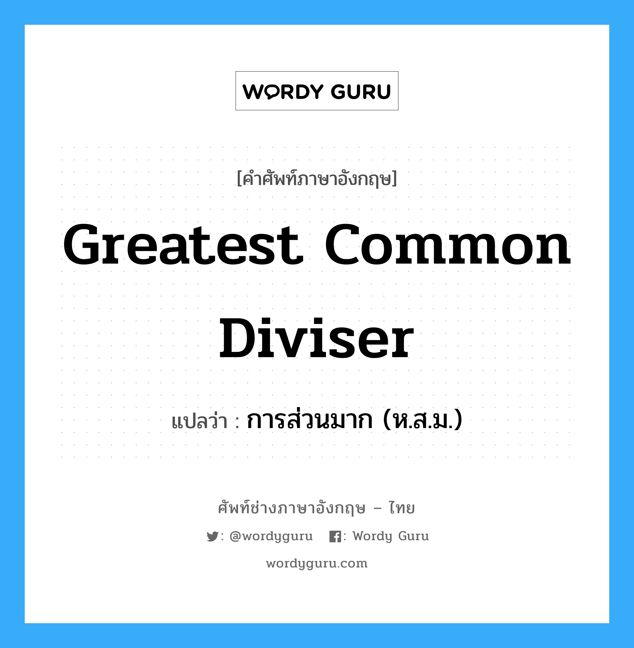 greatest common diviser แปลว่า?, คำศัพท์ช่างภาษาอังกฤษ - ไทย greatest common diviser คำศัพท์ภาษาอังกฤษ greatest common diviser แปลว่า การส่วนมาก (ห.ส.ม.)