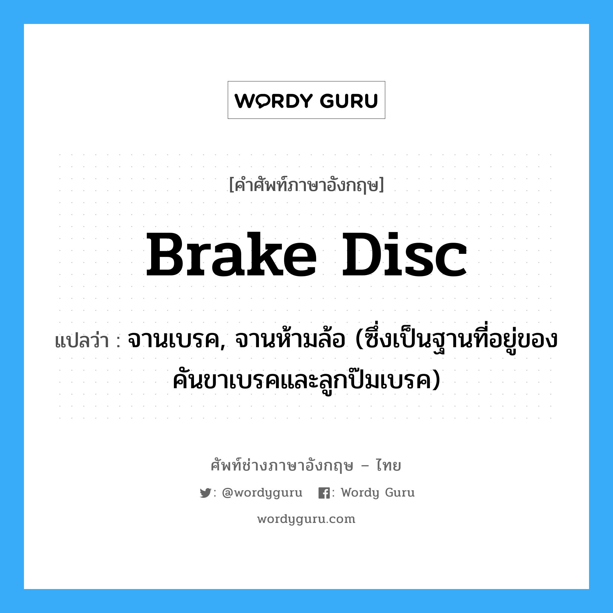 brake disc แปลว่า?, คำศัพท์ช่างภาษาอังกฤษ - ไทย brake disc คำศัพท์ภาษาอังกฤษ brake disc แปลว่า จานเบรค, จานห้ามล้อ (ซึ่งเป็นฐานที่อยู่ของคันขาเบรคและลูกป๊มเบรค)