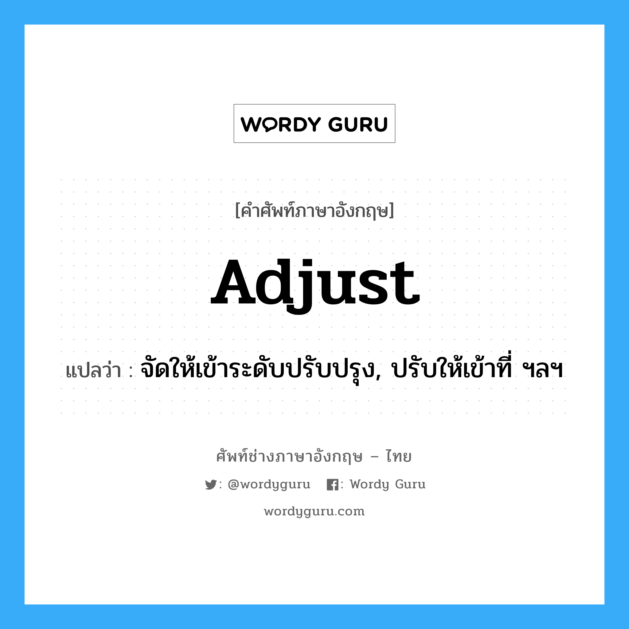 adjust แปลว่า?, คำศัพท์ช่างภาษาอังกฤษ - ไทย adjust คำศัพท์ภาษาอังกฤษ adjust แปลว่า จัดให้เข้าระดับปรับปรุง, ปรับให้เข้าที่ ฯลฯ