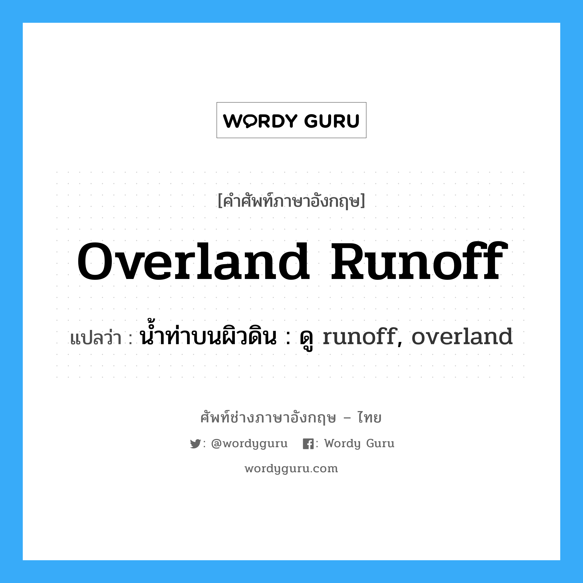 overland runoff แปลว่า?, คำศัพท์ช่างภาษาอังกฤษ - ไทย overland runoff คำศัพท์ภาษาอังกฤษ overland runoff แปลว่า น้ำท่าบนผิวดิน : ดู runoff, overland