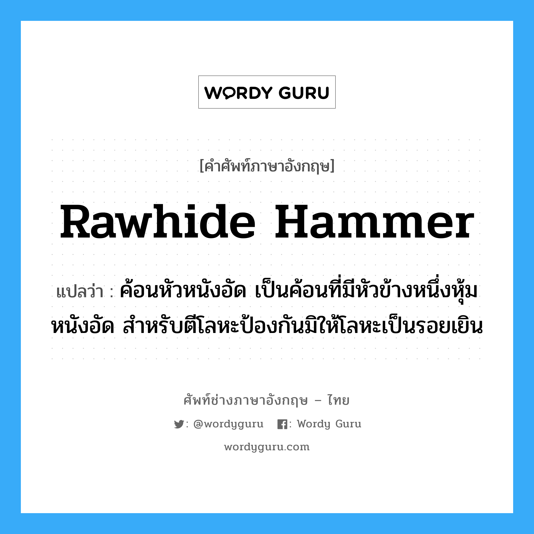 rawhide hammer แปลว่า?, คำศัพท์ช่างภาษาอังกฤษ - ไทย rawhide hammer คำศัพท์ภาษาอังกฤษ rawhide hammer แปลว่า ค้อนหัวหนังอัด เป็นค้อนที่มีหัวข้างหนึ่งหุ้มหนังอัด สำหรับตีโลหะป้องกันมิให้โลหะเป็นรอยเยิน