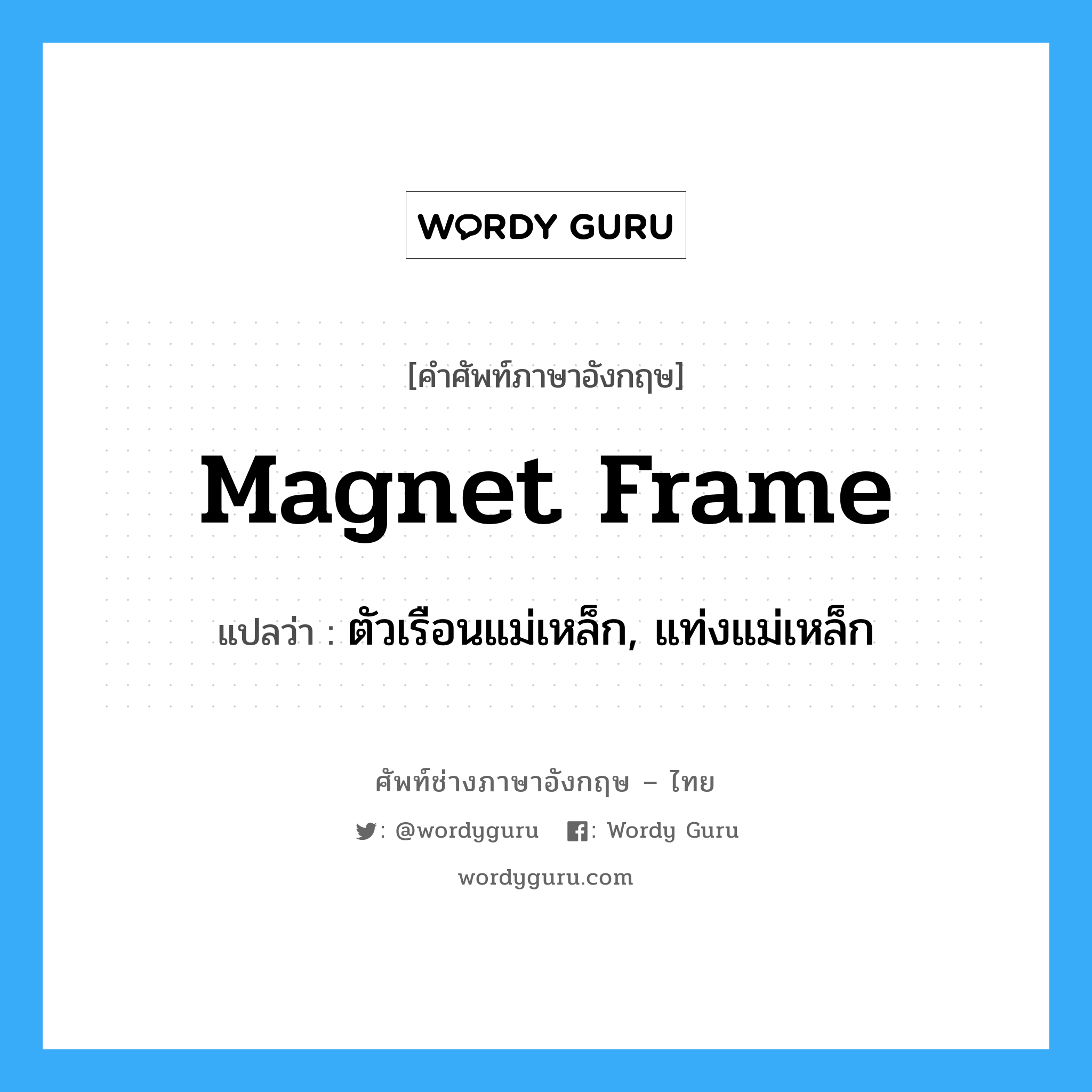 magnet frame แปลว่า?, คำศัพท์ช่างภาษาอังกฤษ - ไทย magnet frame คำศัพท์ภาษาอังกฤษ magnet frame แปลว่า ตัวเรือนแม่เหล็ก, แท่งแม่เหล็ก