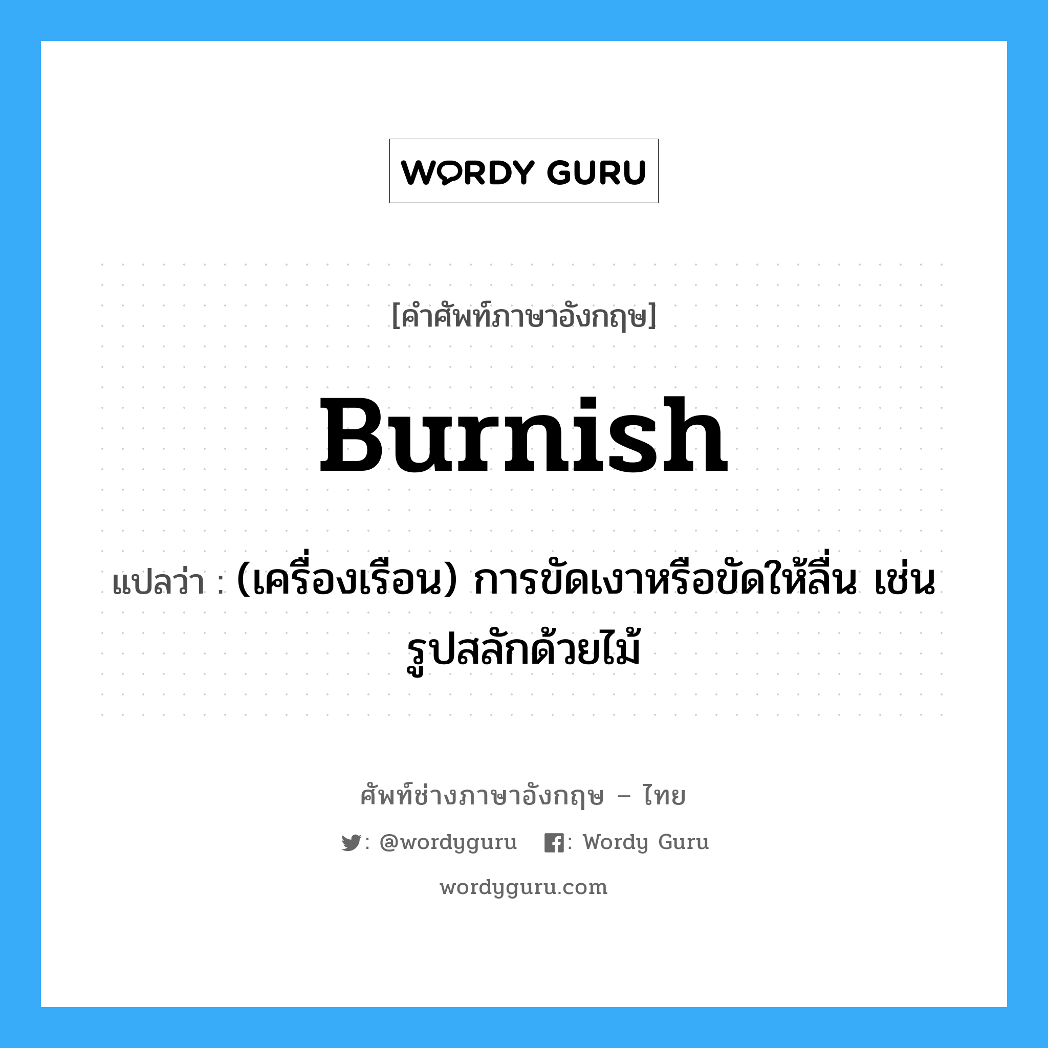 burnish แปลว่า?, คำศัพท์ช่างภาษาอังกฤษ - ไทย burnish คำศัพท์ภาษาอังกฤษ burnish แปลว่า (เครื่องเรือน) การขัดเงาหรือขัดให้ลื่น เช่นรูปสลักด้วยไม้