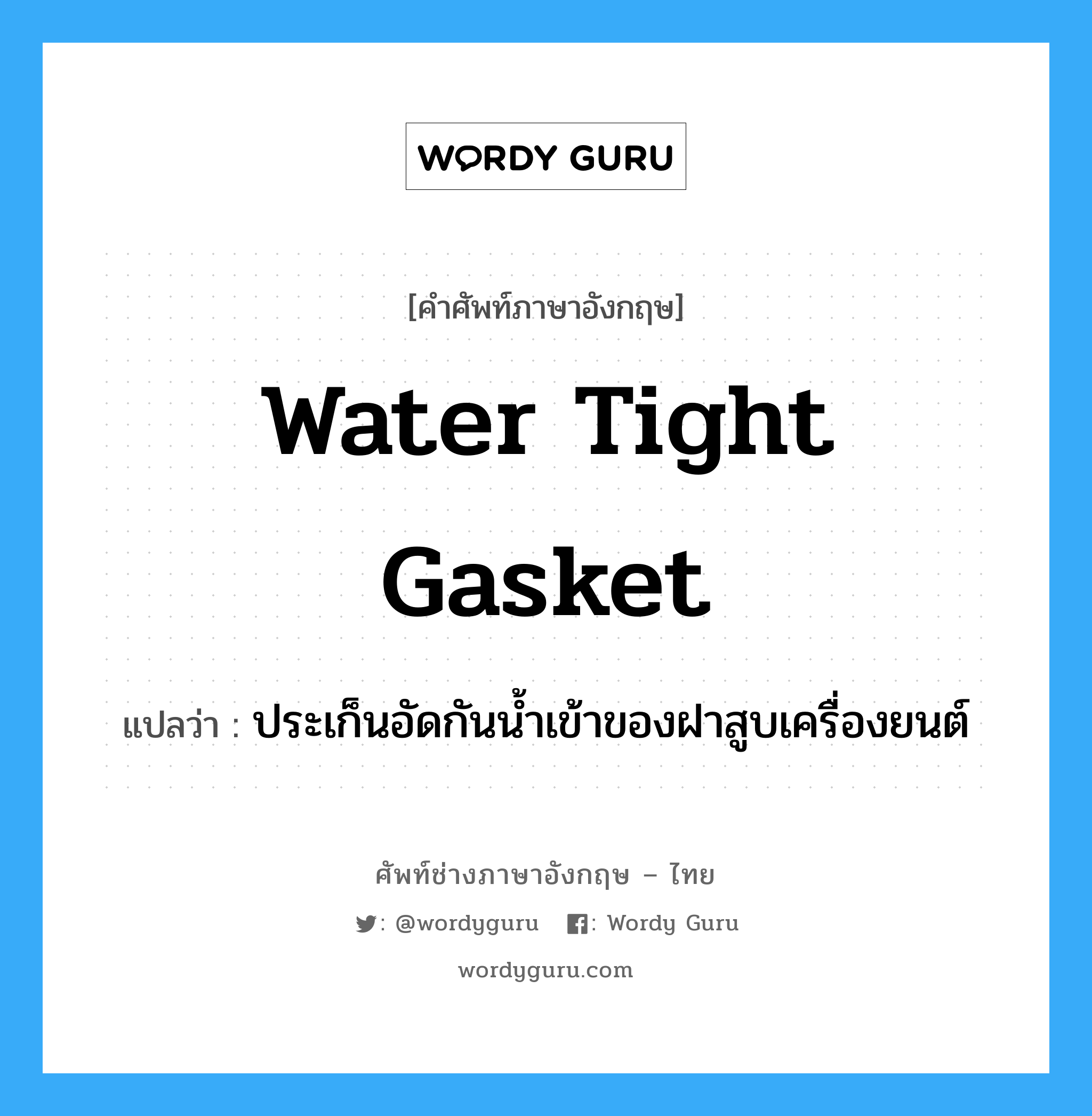water tight gasket แปลว่า?, คำศัพท์ช่างภาษาอังกฤษ - ไทย water tight gasket คำศัพท์ภาษาอังกฤษ water tight gasket แปลว่า ประเก็นอัดกันน้ำเข้าของฝาสูบเครื่องยนต์