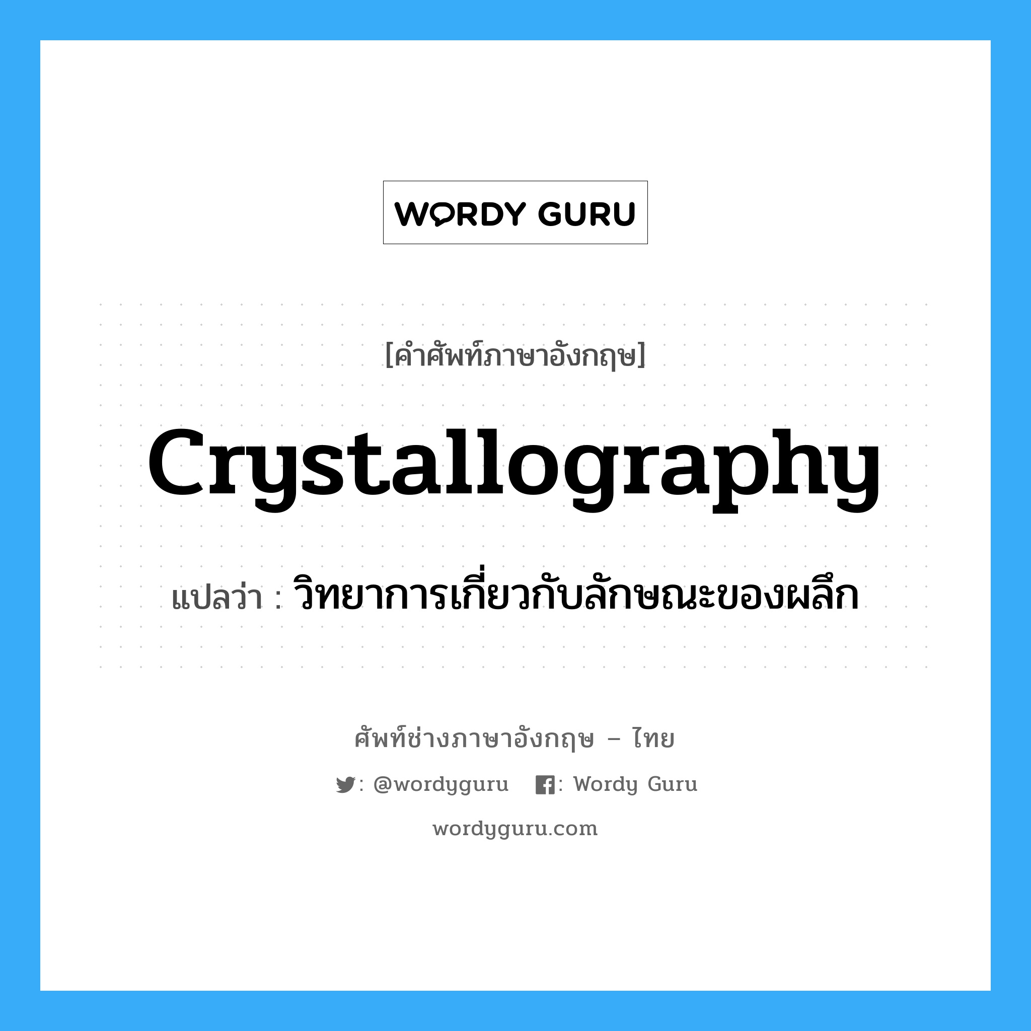 วิทยาการเกี่ยวกับลักษณะของผลึก ภาษาอังกฤษ?, คำศัพท์ช่างภาษาอังกฤษ - ไทย วิทยาการเกี่ยวกับลักษณะของผลึก คำศัพท์ภาษาอังกฤษ วิทยาการเกี่ยวกับลักษณะของผลึก แปลว่า crystallography