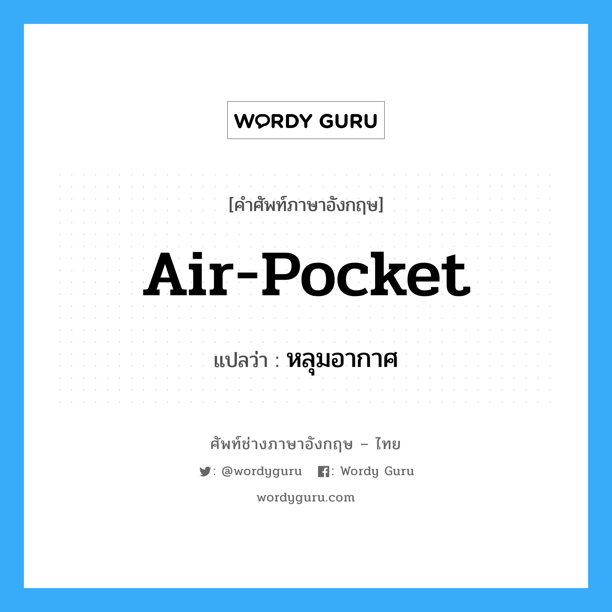 air pocket แปลว่า?, คำศัพท์ช่างภาษาอังกฤษ - ไทย air-pocket คำศัพท์ภาษาอังกฤษ air-pocket แปลว่า หลุมอากาศ