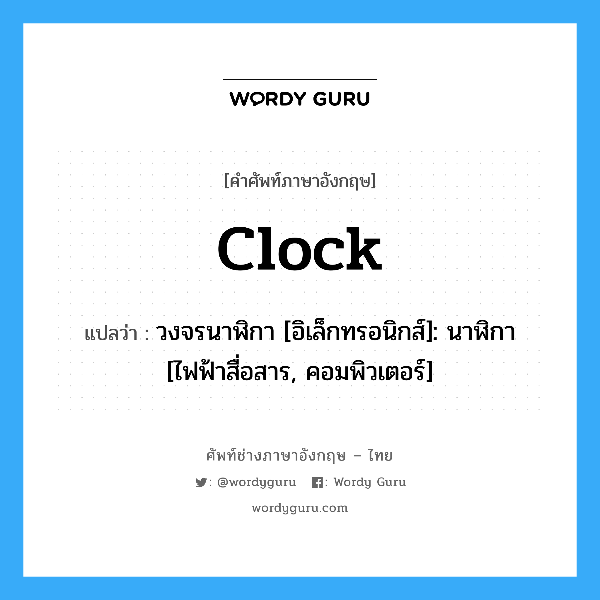 clock แปลว่า?, คำศัพท์ช่างภาษาอังกฤษ - ไทย clock คำศัพท์ภาษาอังกฤษ clock แปลว่า วงจรนาฬิกา [อิเล็กทรอนิกส์]: นาฬิกา [ไฟฟ้าสื่อสาร, คอมพิวเตอร์]