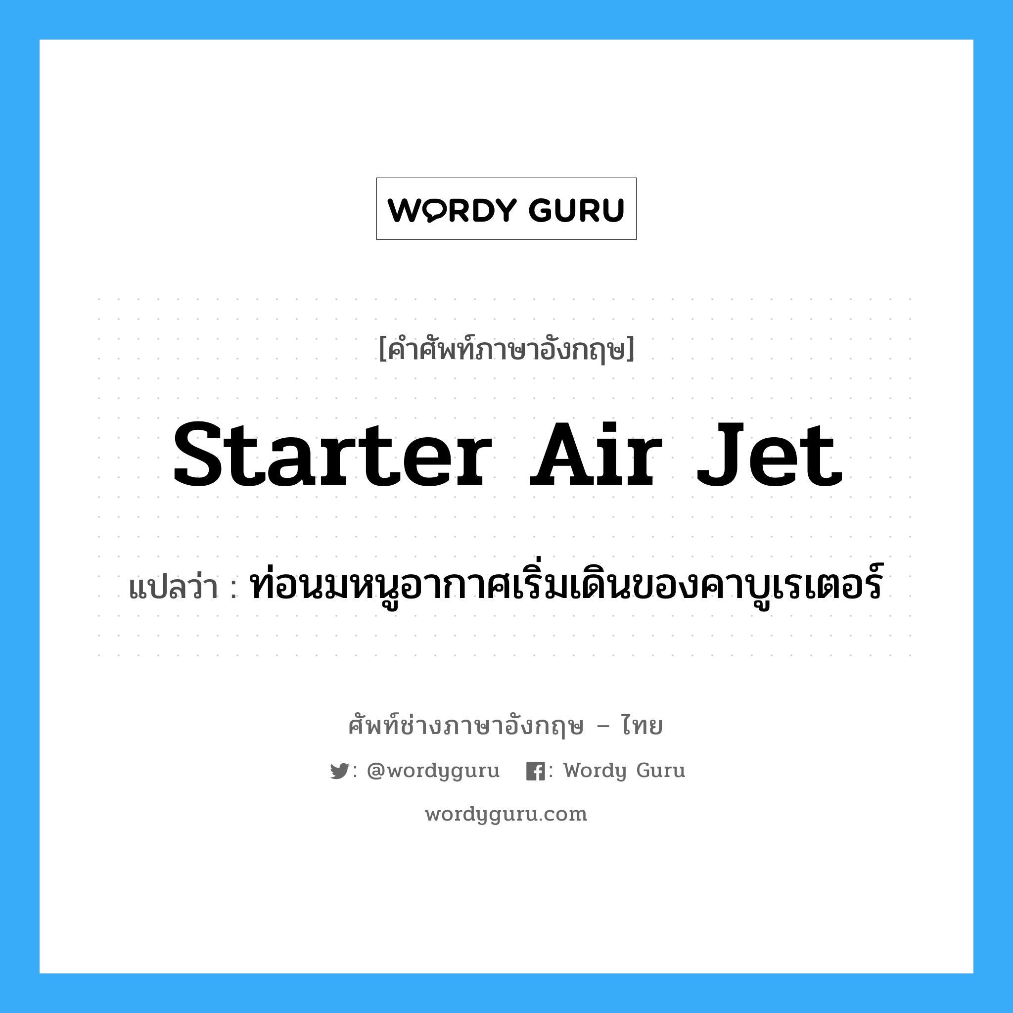 starter air jet แปลว่า?, คำศัพท์ช่างภาษาอังกฤษ - ไทย starter air jet คำศัพท์ภาษาอังกฤษ starter air jet แปลว่า ท่อนมหนูอากาศเริ่มเดินของคาบูเรเตอร์