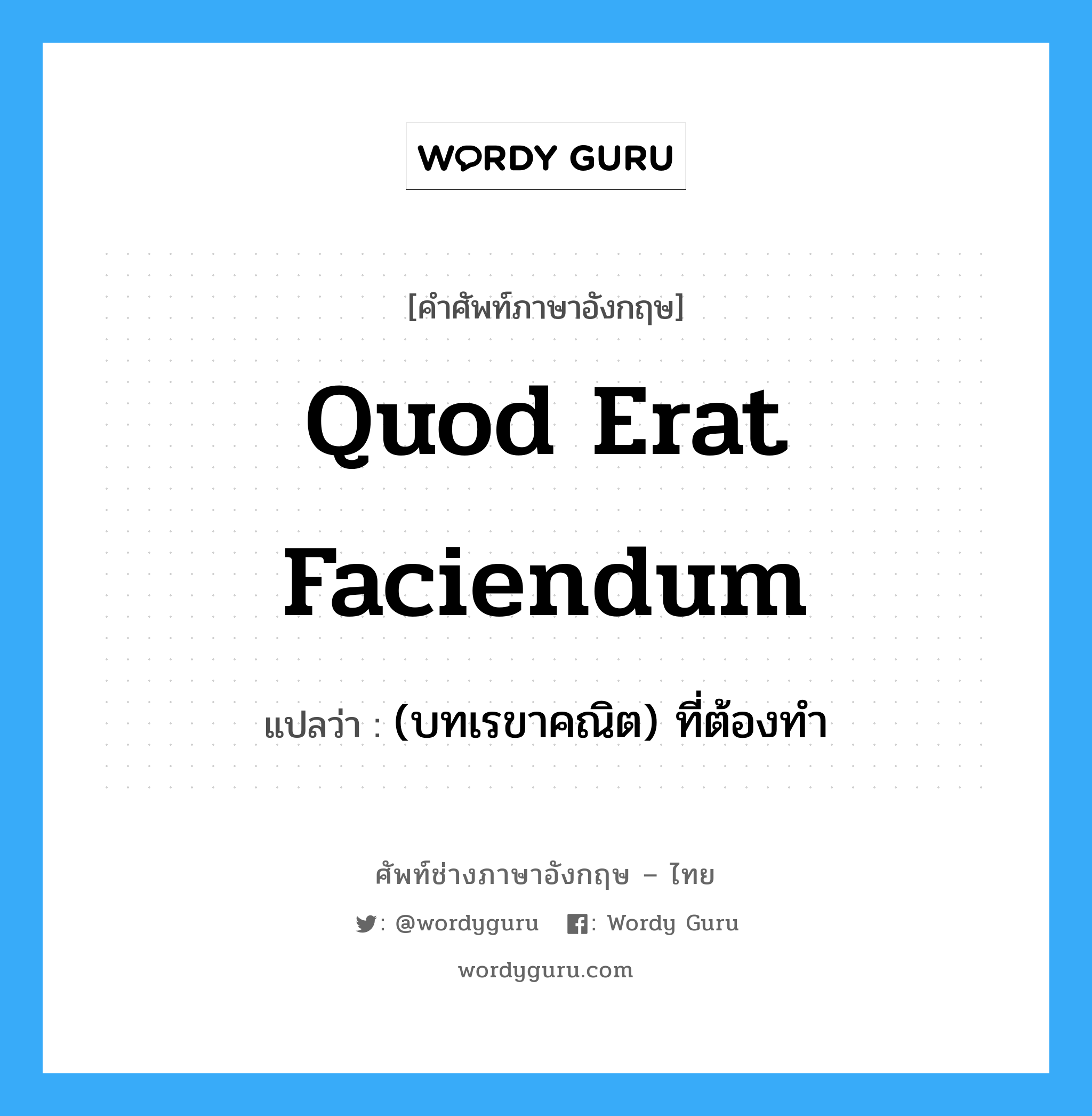 quod erat faciendum แปลว่า?, คำศัพท์ช่างภาษาอังกฤษ - ไทย quod erat faciendum คำศัพท์ภาษาอังกฤษ quod erat faciendum แปลว่า (บทเรขาคณิต) ที่ต้องทำ