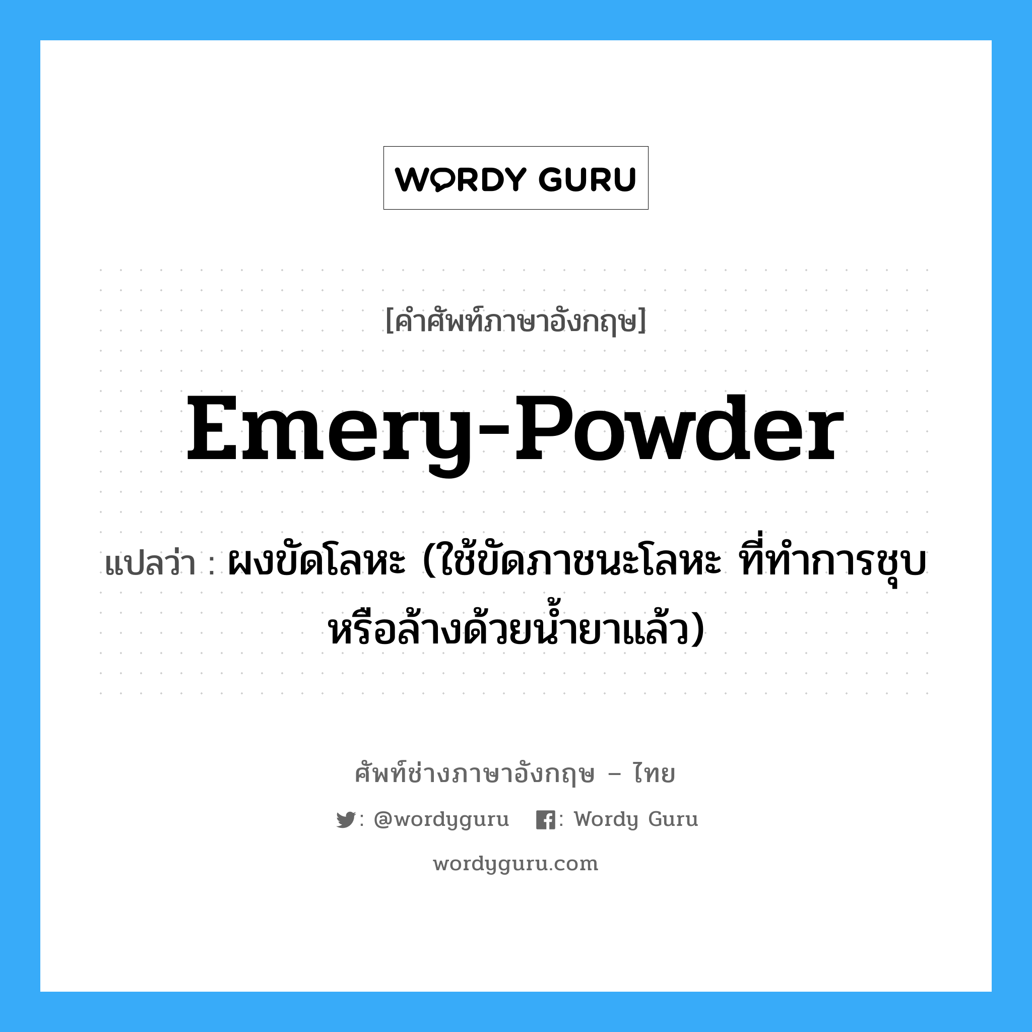 emery powder แปลว่า?, คำศัพท์ช่างภาษาอังกฤษ - ไทย emery-powder คำศัพท์ภาษาอังกฤษ emery-powder แปลว่า ผงขัดโลหะ (ใช้ขัดภาชนะโลหะ ที่ทำการชุบหรือล้างด้วยน้ำยาแล้ว)