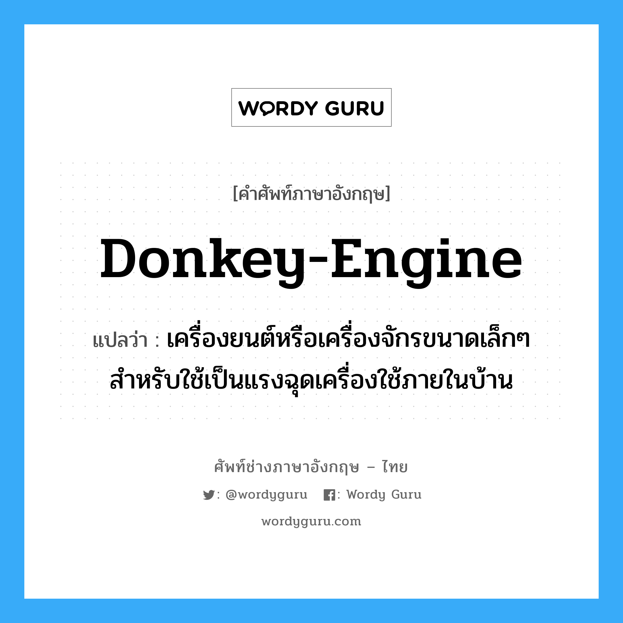 donkey-engine แปลว่า?, คำศัพท์ช่างภาษาอังกฤษ - ไทย donkey-engine คำศัพท์ภาษาอังกฤษ donkey-engine แปลว่า เครื่องยนต์หรือเครื่องจักรขนาดเล็กๆ สำหรับใช้เป็นแรงฉุดเครื่องใช้ภายในบ้าน