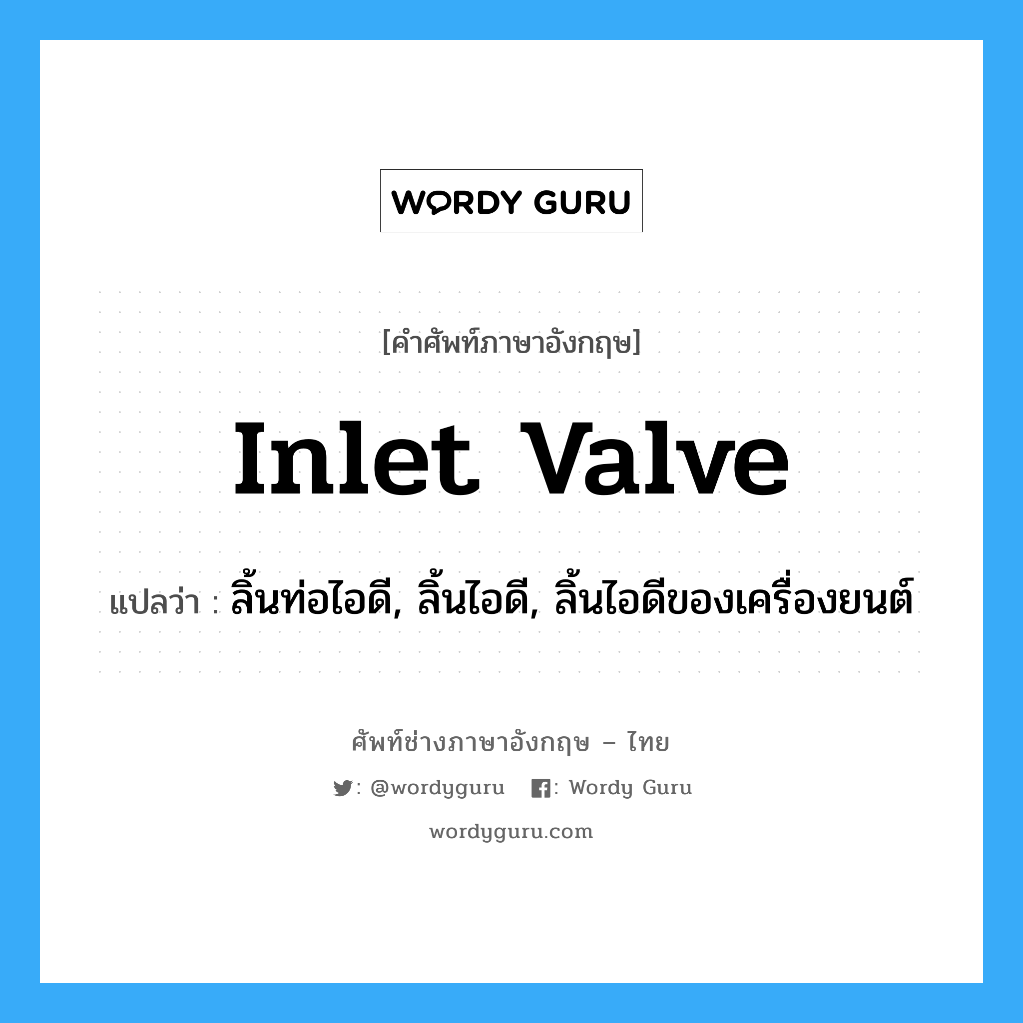 inlet valve แปลว่า?, คำศัพท์ช่างภาษาอังกฤษ - ไทย inlet valve คำศัพท์ภาษาอังกฤษ inlet valve แปลว่า ลิ้นท่อไอดี, ลิ้นไอดี, ลิ้นไอดีของเครื่องยนต์
