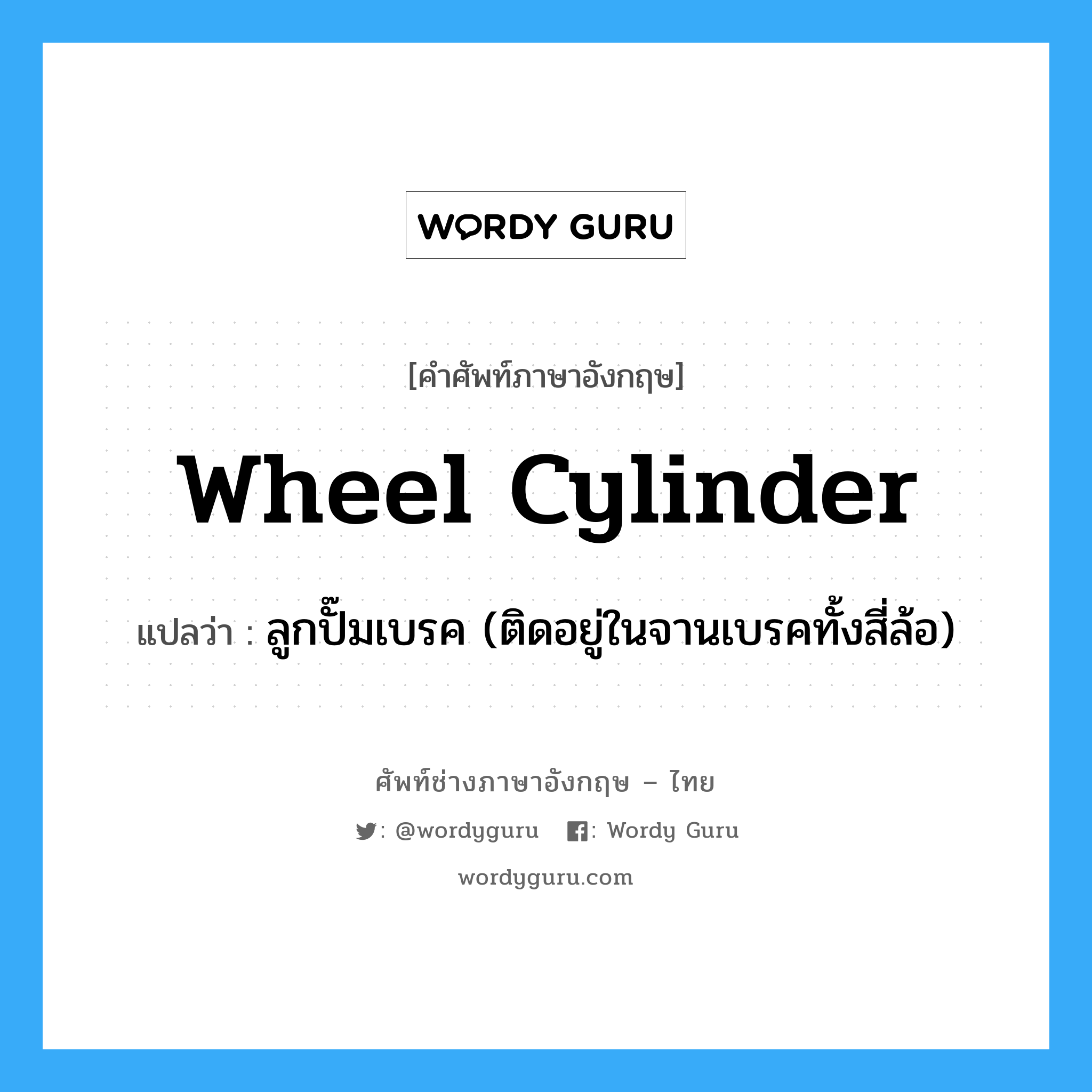 wheel cylinder แปลว่า?, คำศัพท์ช่างภาษาอังกฤษ - ไทย wheel cylinder คำศัพท์ภาษาอังกฤษ wheel cylinder แปลว่า ลูกปั๊มเบรค (ติดอยู่ในจานเบรคทั้งสี่ล้อ)