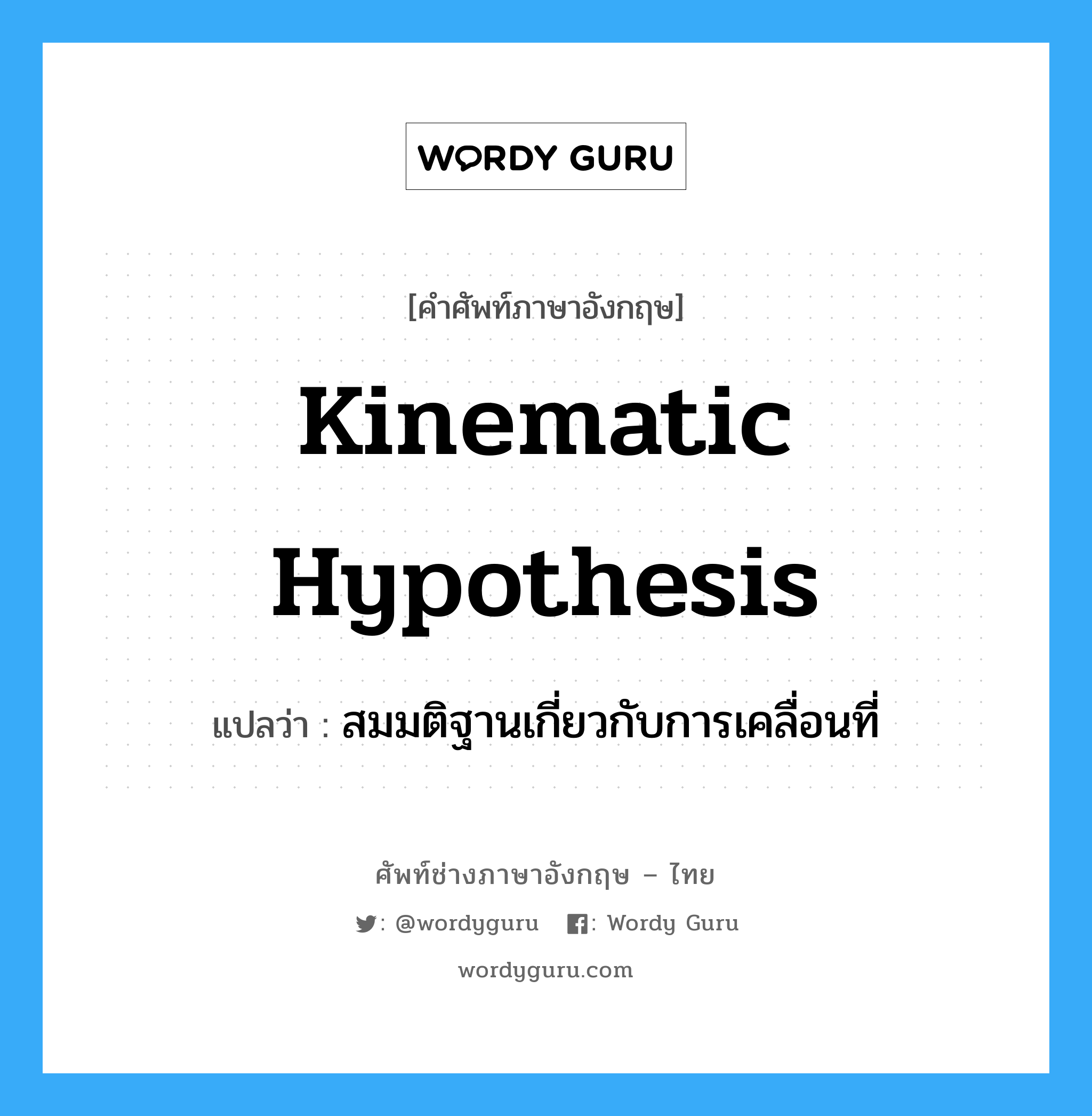 kinematic hypothesis แปลว่า?, คำศัพท์ช่างภาษาอังกฤษ - ไทย kinematic hypothesis คำศัพท์ภาษาอังกฤษ kinematic hypothesis แปลว่า สมมติฐานเกี่ยวกับการเคลื่อนที่