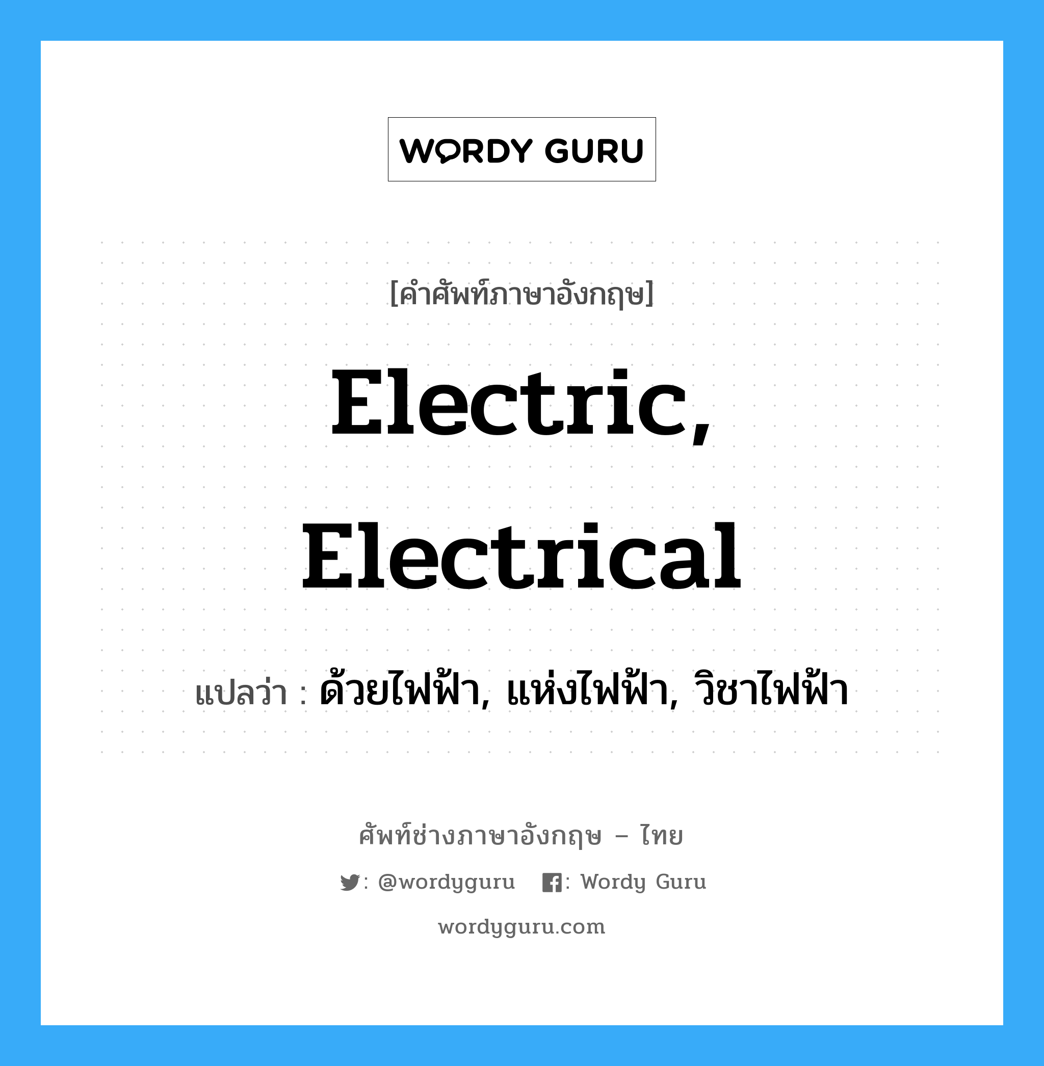 electric, electrical แปลว่า?, คำศัพท์ช่างภาษาอังกฤษ - ไทย electric, electrical คำศัพท์ภาษาอังกฤษ electric, electrical แปลว่า ด้วยไฟฟ้า, แห่งไฟฟ้า, วิชาไฟฟ้า