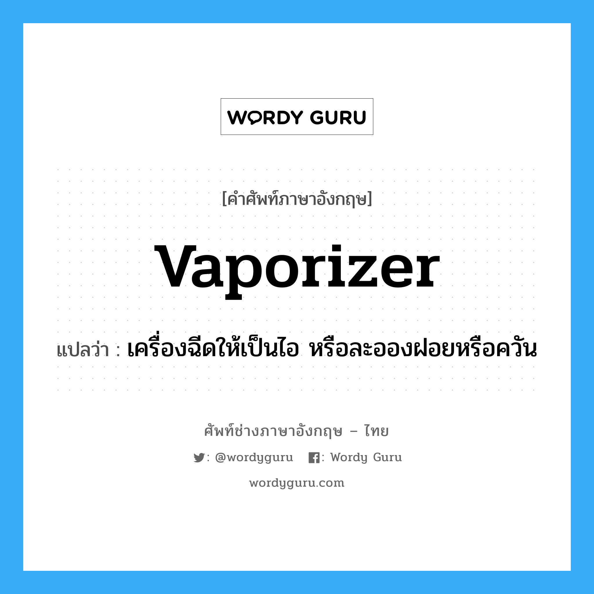 vaporizer แปลว่า?, คำศัพท์ช่างภาษาอังกฤษ - ไทย vaporizer คำศัพท์ภาษาอังกฤษ vaporizer แปลว่า เครื่องฉีดให้เป็นไอ หรือละอองฝอยหรือควัน