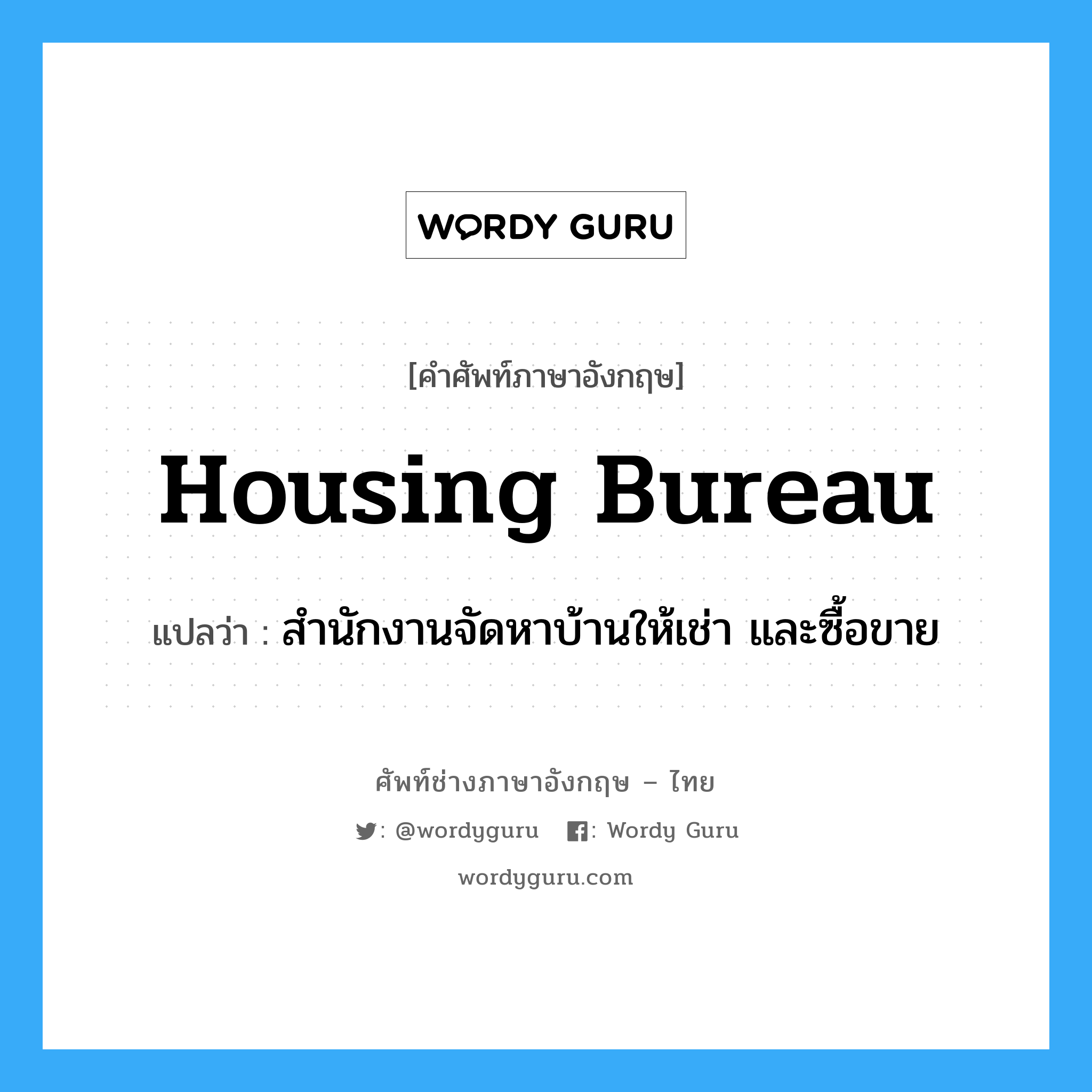 housing bureau แปลว่า?, คำศัพท์ช่างภาษาอังกฤษ - ไทย housing bureau คำศัพท์ภาษาอังกฤษ housing bureau แปลว่า สำนักงานจัดหาบ้านให้เช่า และซื้อขาย