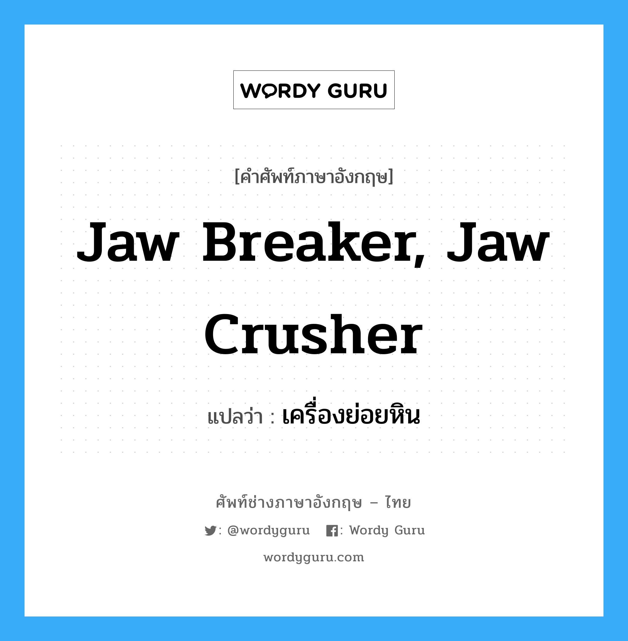เครื่องย่อยหิน ภาษาอังกฤษ?, คำศัพท์ช่างภาษาอังกฤษ - ไทย เครื่องย่อยหิน คำศัพท์ภาษาอังกฤษ เครื่องย่อยหิน แปลว่า jaw breaker, jaw crusher