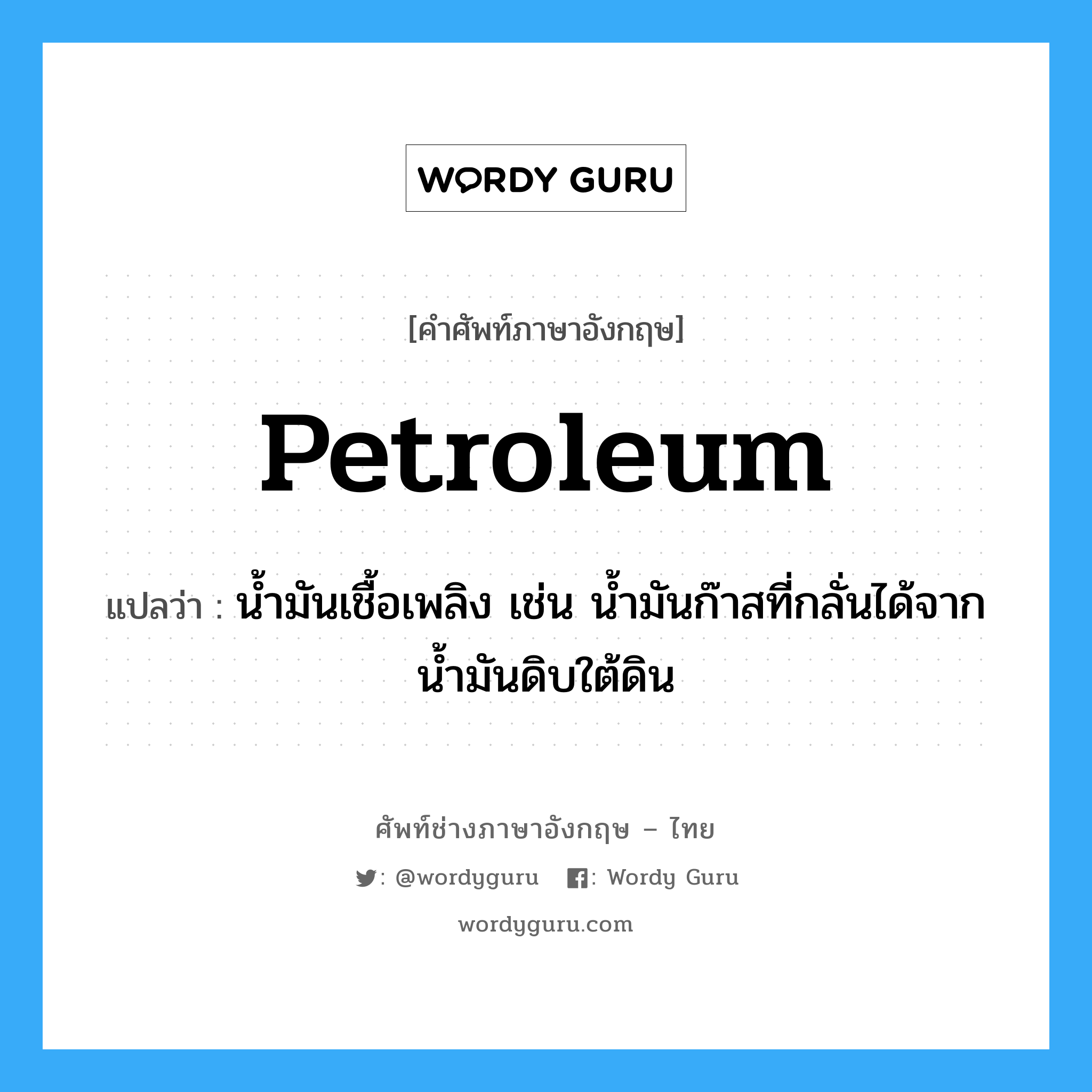petroleum แปลว่า?, คำศัพท์ช่างภาษาอังกฤษ - ไทย petroleum คำศัพท์ภาษาอังกฤษ petroleum แปลว่า น้ำมันเชื้อเพลิง เช่น น้ำมันก๊าสที่กลั่นได้จากน้ำมันดิบใต้ดิน
