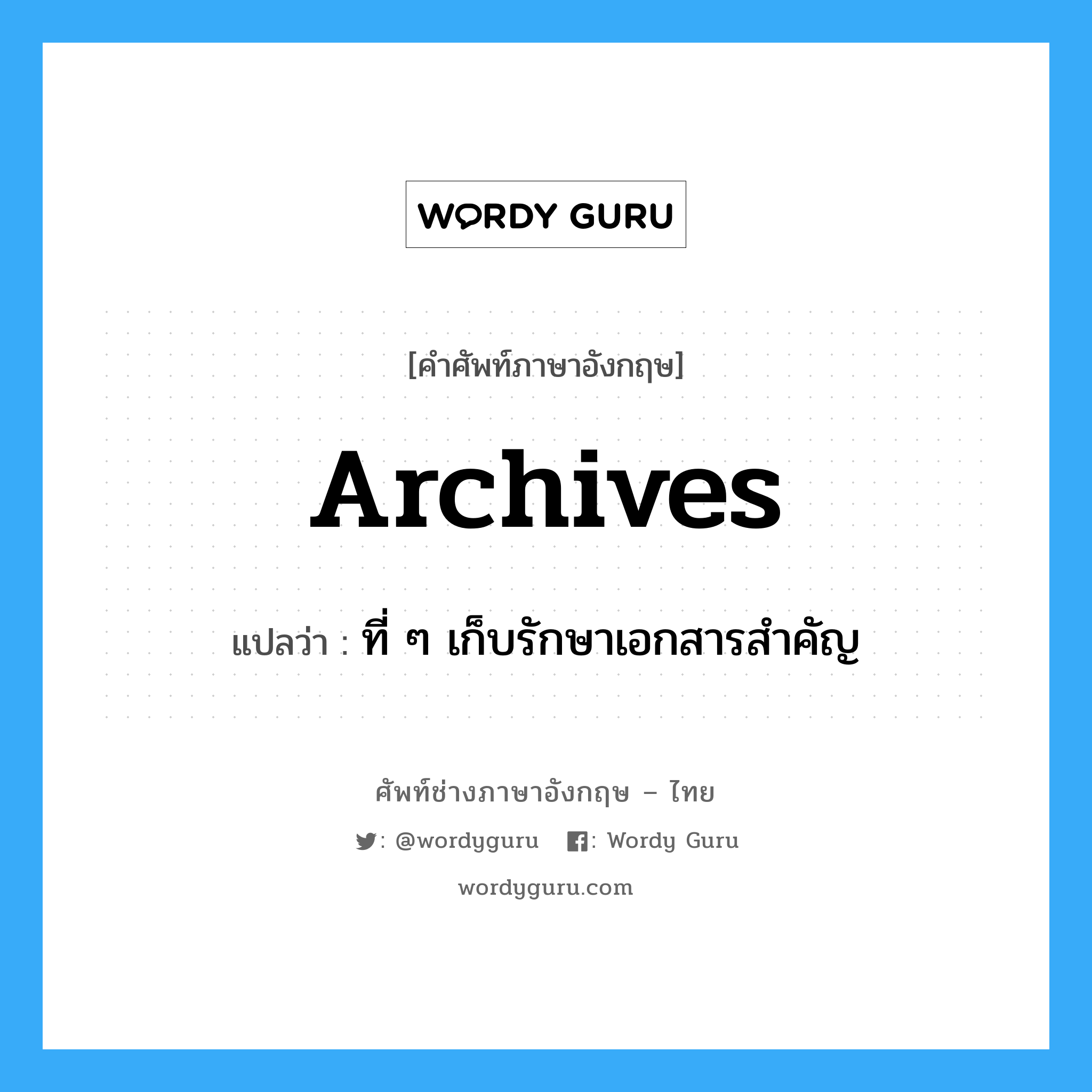 archives แปลว่า?, คำศัพท์ช่างภาษาอังกฤษ - ไทย archives คำศัพท์ภาษาอังกฤษ archives แปลว่า ที่ ๆ เก็บรักษาเอกสารสำคัญ
