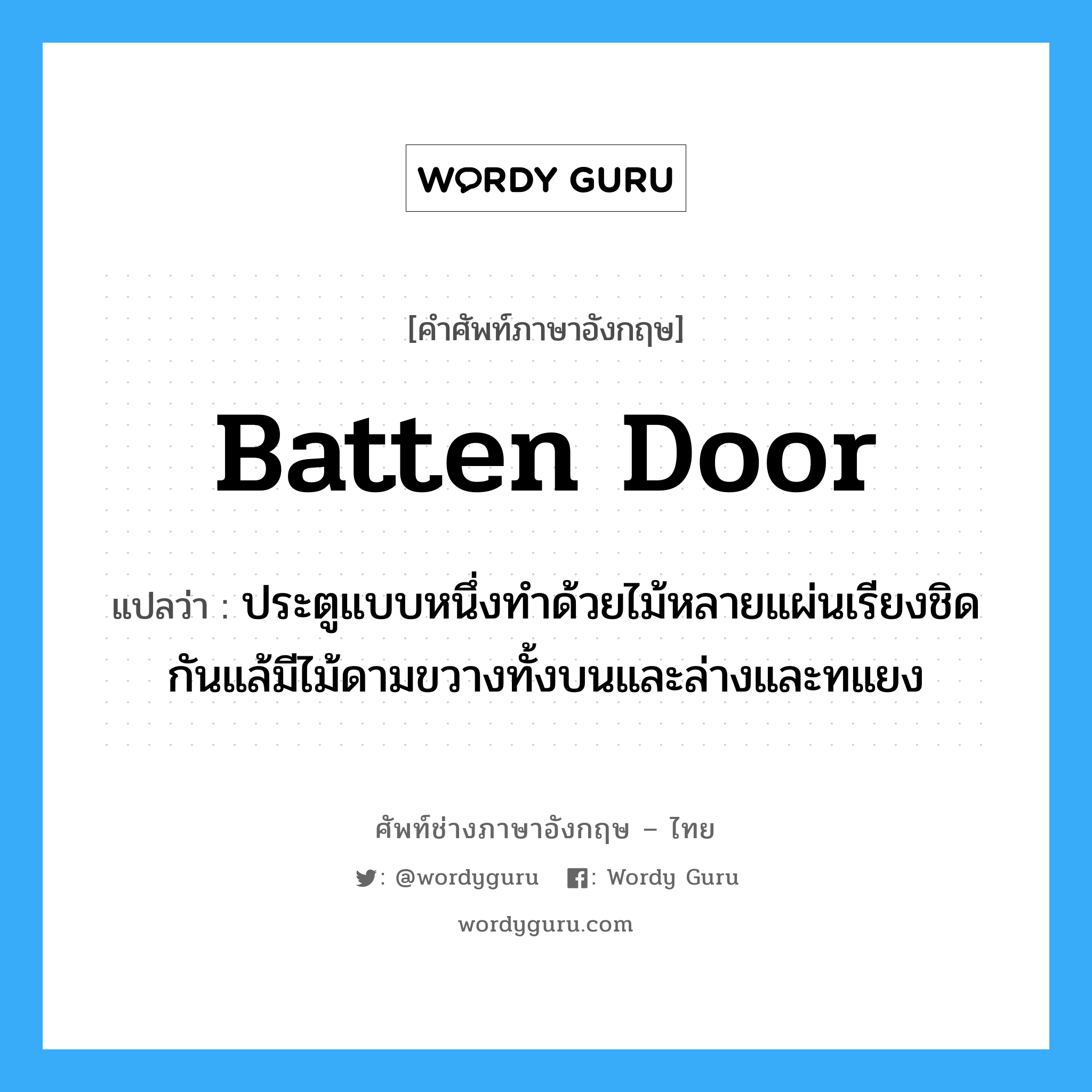 batten door แปลว่า?, คำศัพท์ช่างภาษาอังกฤษ - ไทย batten door คำศัพท์ภาษาอังกฤษ batten door แปลว่า ประตูแบบหนึ่งทำด้วยไม้หลายแผ่นเรียงชิดกันแล้มีไม้ดามขวางทั้งบนและล่างและทแยง