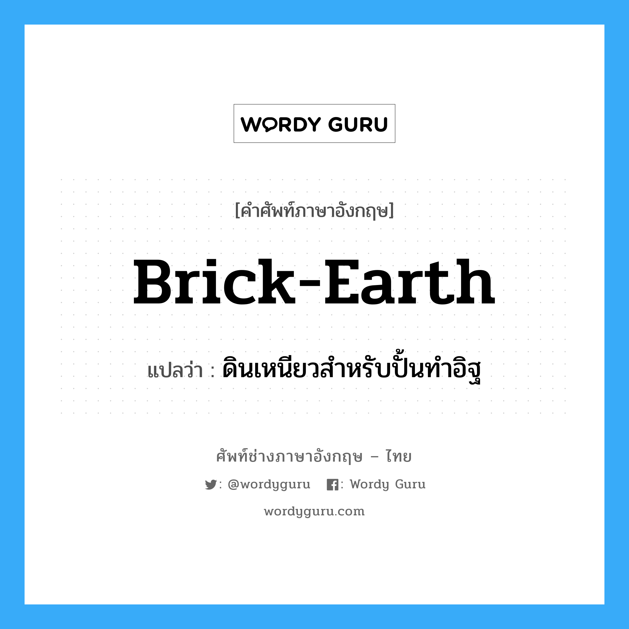 brick-earth แปลว่า?, คำศัพท์ช่างภาษาอังกฤษ - ไทย brick-earth คำศัพท์ภาษาอังกฤษ brick-earth แปลว่า ดินเหนียวสำหรับปั้นทำอิฐ