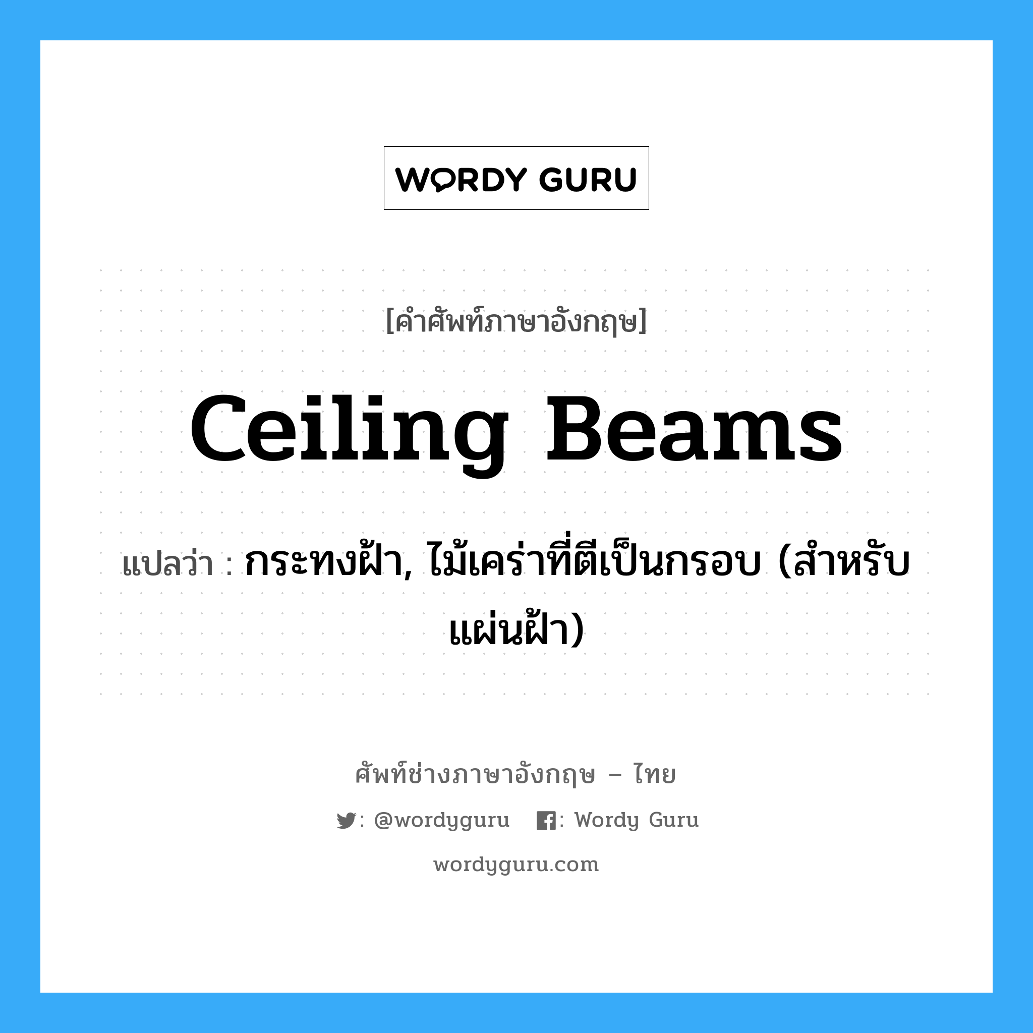 ceiling beams แปลว่า?, คำศัพท์ช่างภาษาอังกฤษ - ไทย ceiling beams คำศัพท์ภาษาอังกฤษ ceiling beams แปลว่า กระทงฝ้า, ไม้เคร่าที่ตีเป็นกรอบ (สำหรับแผ่นฝ้า)