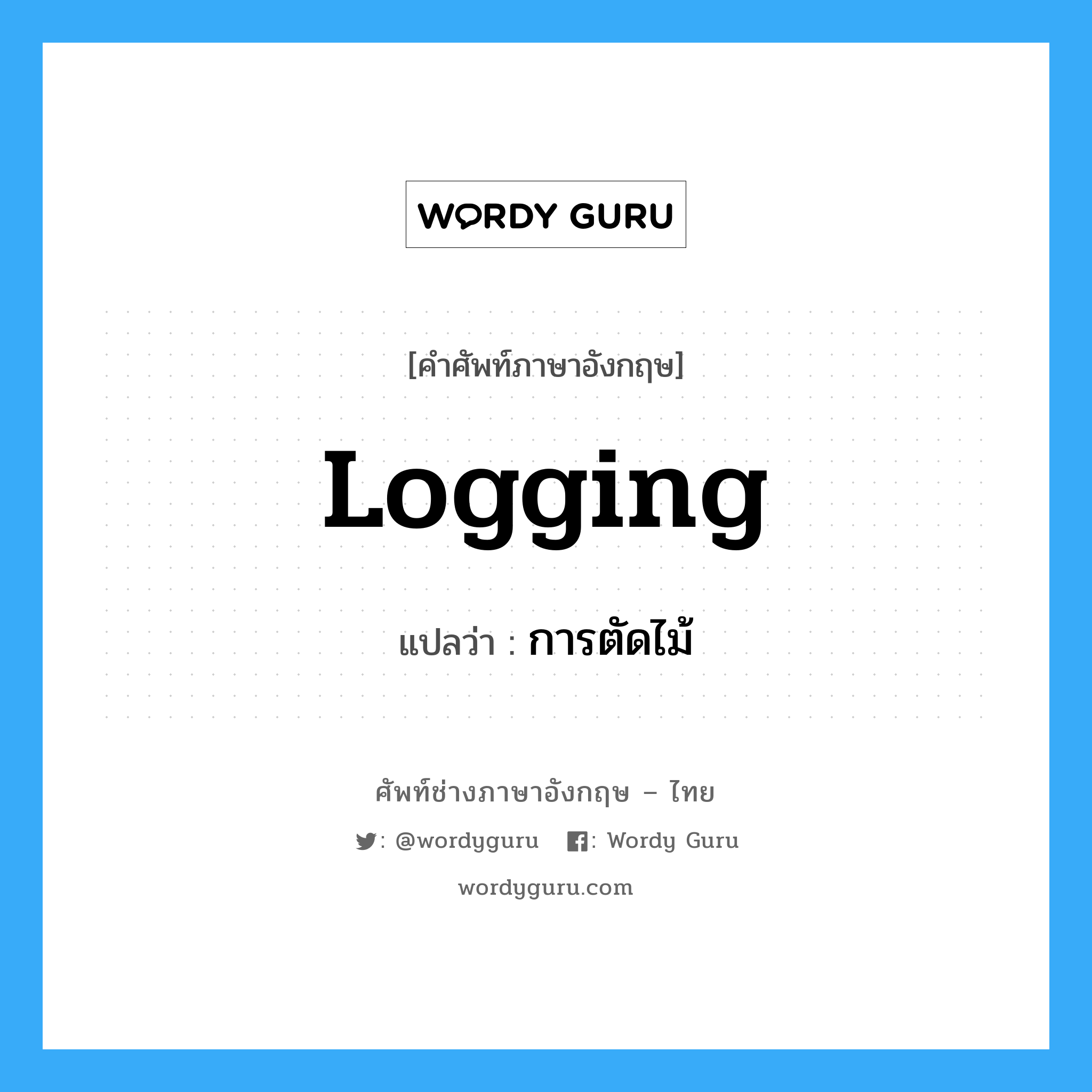 logging แปลว่า?, คำศัพท์ช่างภาษาอังกฤษ - ไทย logging คำศัพท์ภาษาอังกฤษ logging แปลว่า การตัดไม้