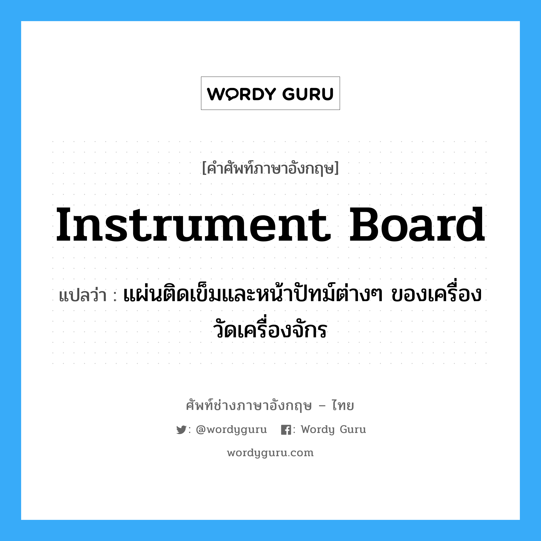 instrument board แปลว่า?, คำศัพท์ช่างภาษาอังกฤษ - ไทย instrument board คำศัพท์ภาษาอังกฤษ instrument board แปลว่า แผ่นติดเข็มและหน้าปัทม์ต่างๆ ของเครื่องวัดเครื่องจักร