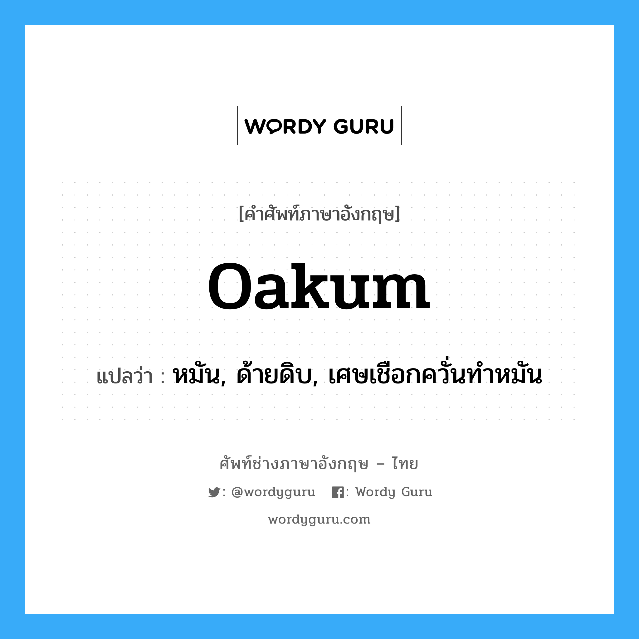 oakum แปลว่า?, คำศัพท์ช่างภาษาอังกฤษ - ไทย oakum คำศัพท์ภาษาอังกฤษ oakum แปลว่า หมัน, ด้ายดิบ, เศษเชือกควั่นทำหมัน
