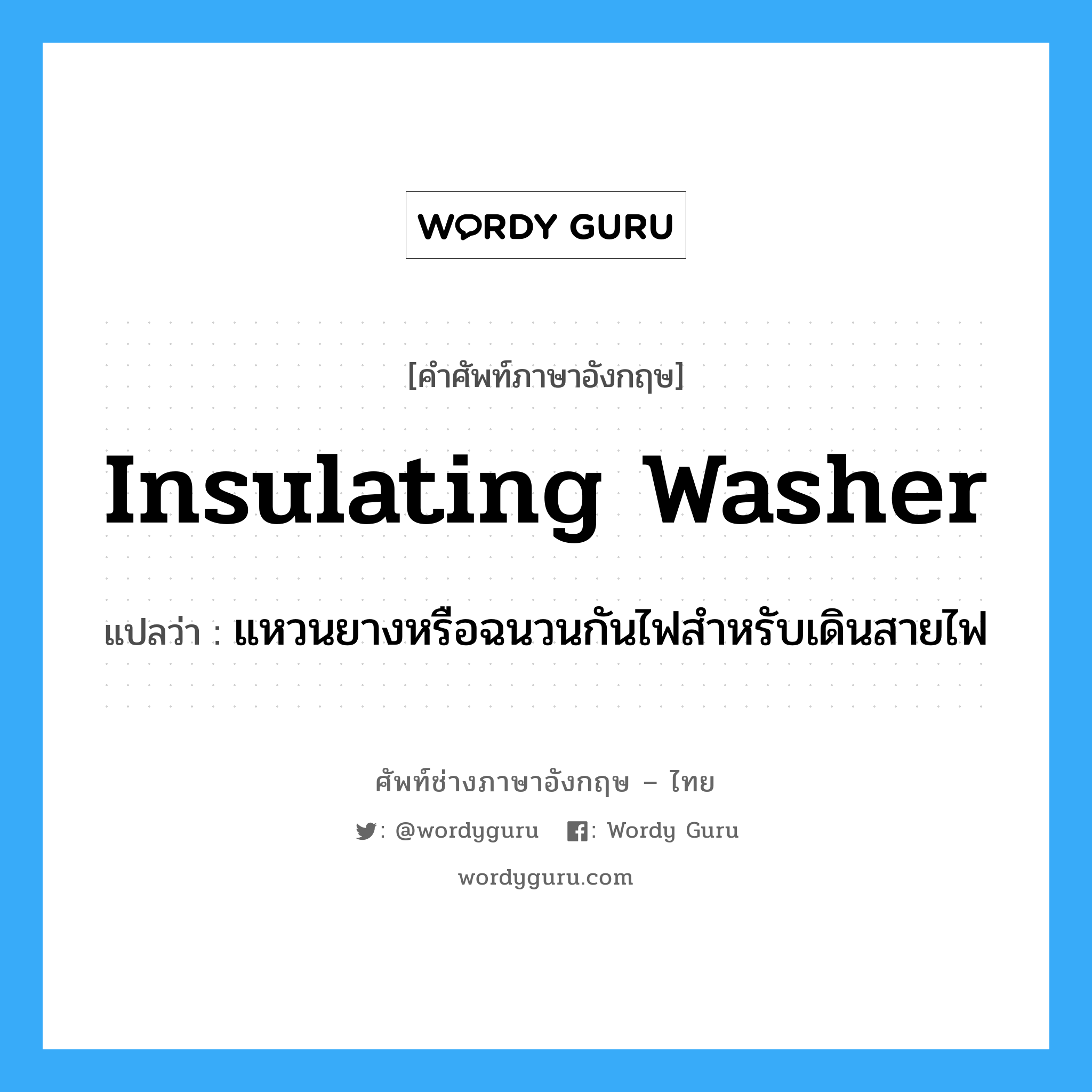 insulating washer แปลว่า?, คำศัพท์ช่างภาษาอังกฤษ - ไทย insulating washer คำศัพท์ภาษาอังกฤษ insulating washer แปลว่า แหวนยางหรือฉนวนกันไฟสำหรับเดินสายไฟ
