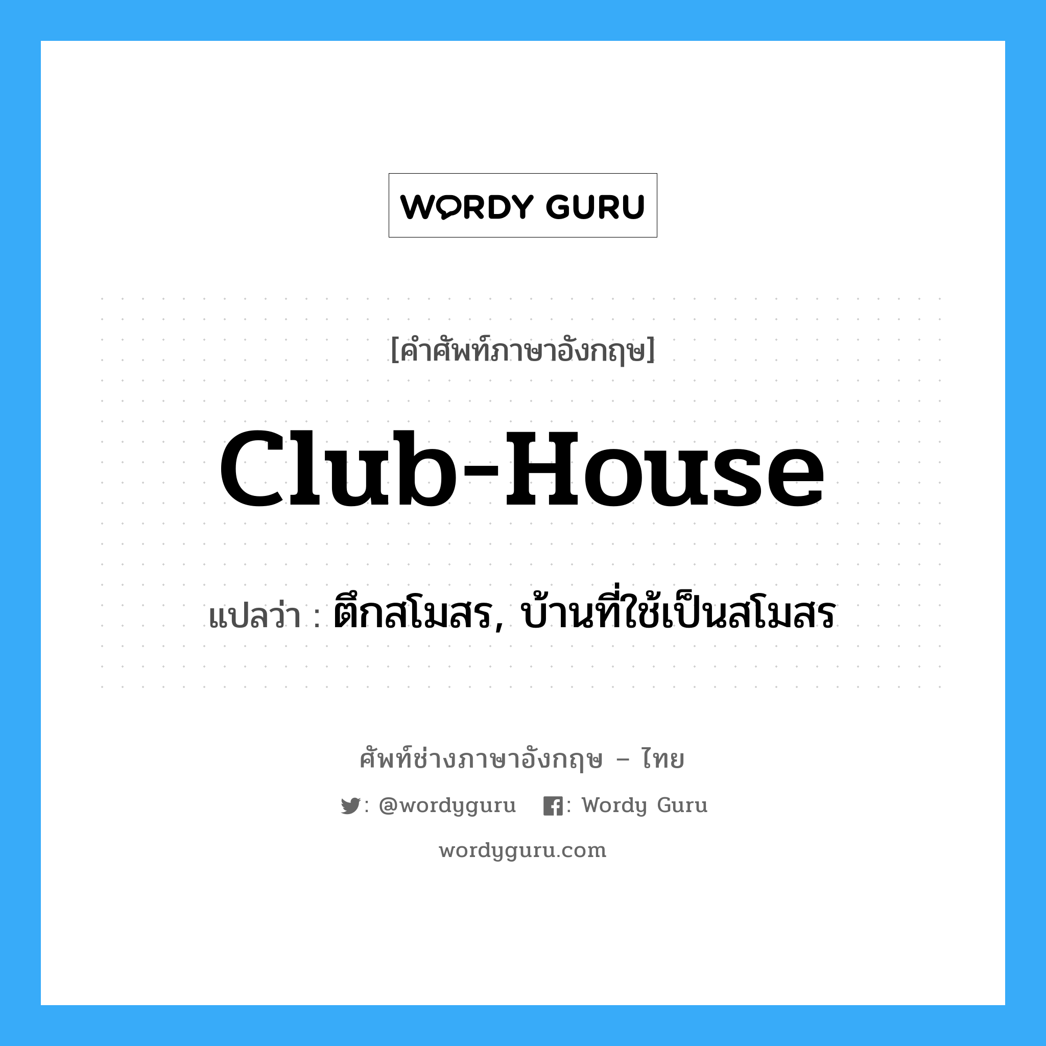 club-house แปลว่า?, คำศัพท์ช่างภาษาอังกฤษ - ไทย club-house คำศัพท์ภาษาอังกฤษ club-house แปลว่า ตึกสโมสร, บ้านที่ใช้เป็นสโมสร