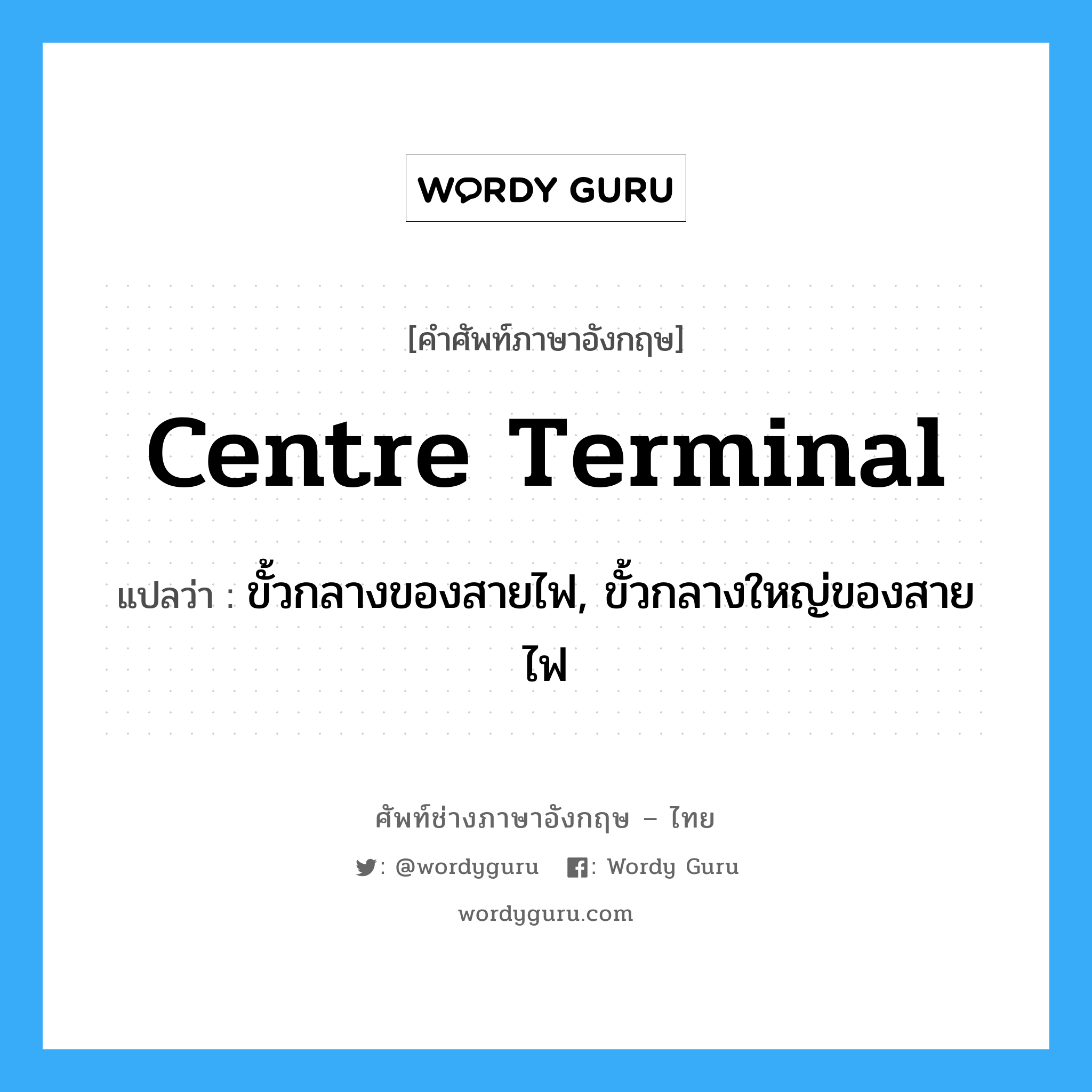 centre terminal แปลว่า?, คำศัพท์ช่างภาษาอังกฤษ - ไทย centre terminal คำศัพท์ภาษาอังกฤษ centre terminal แปลว่า ขั้วกลางของสายไฟ, ขั้วกลางใหญ่ของสายไฟ