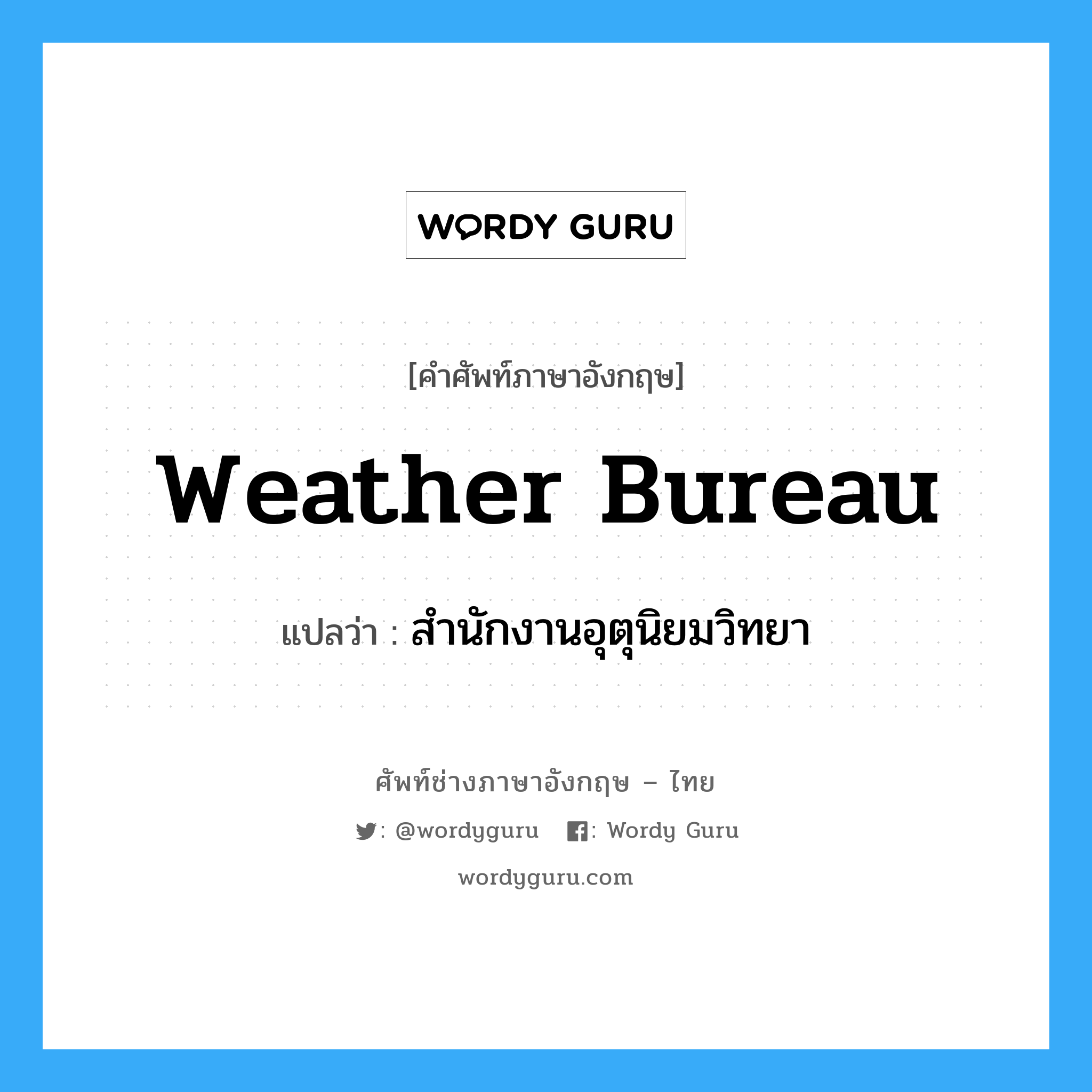 weather bureau แปลว่า?, คำศัพท์ช่างภาษาอังกฤษ - ไทย weather bureau คำศัพท์ภาษาอังกฤษ weather bureau แปลว่า สำนักงานอุตุนิยมวิทยา