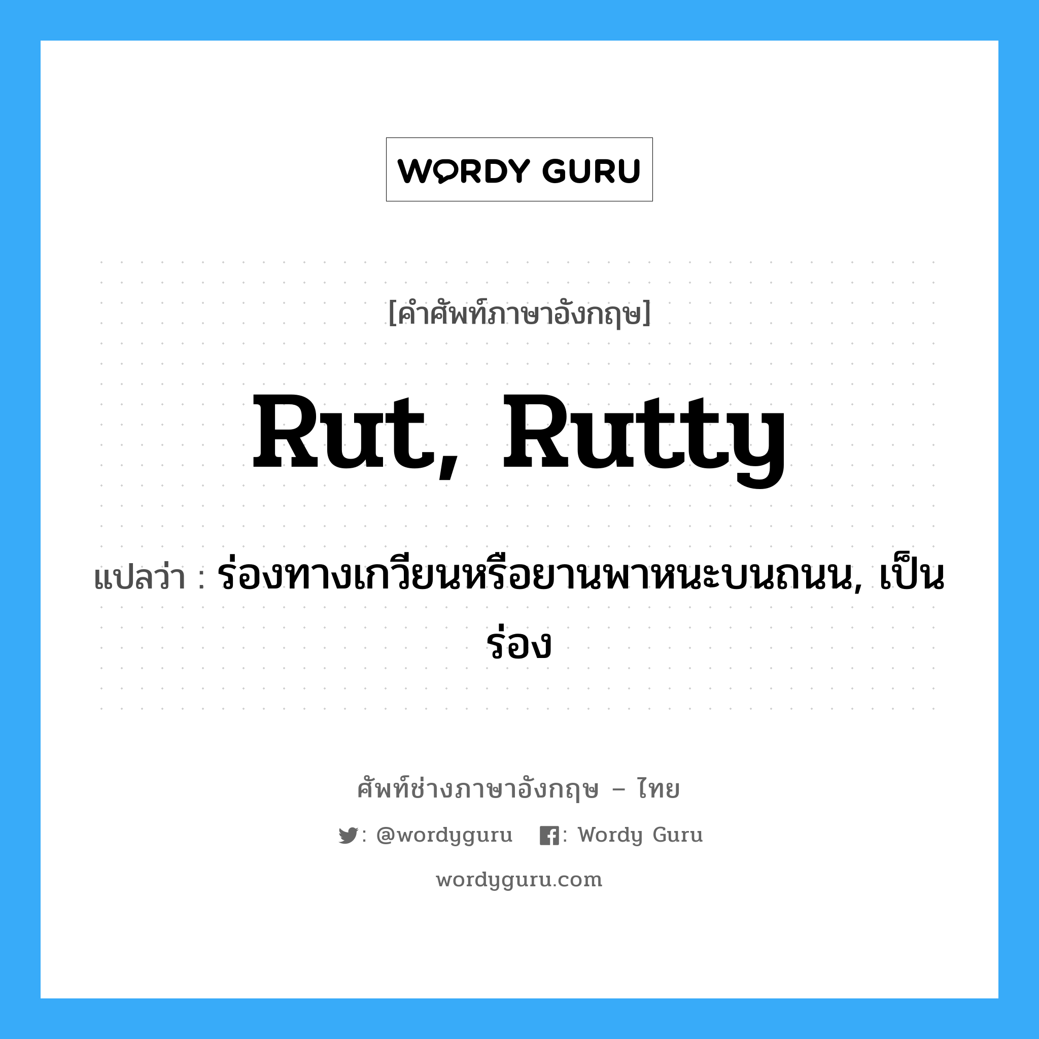 rut, rutty แปลว่า?, คำศัพท์ช่างภาษาอังกฤษ - ไทย rut, rutty คำศัพท์ภาษาอังกฤษ rut, rutty แปลว่า ร่องทางเกวียนหรือยานพาหนะบนถนน, เป็นร่อง