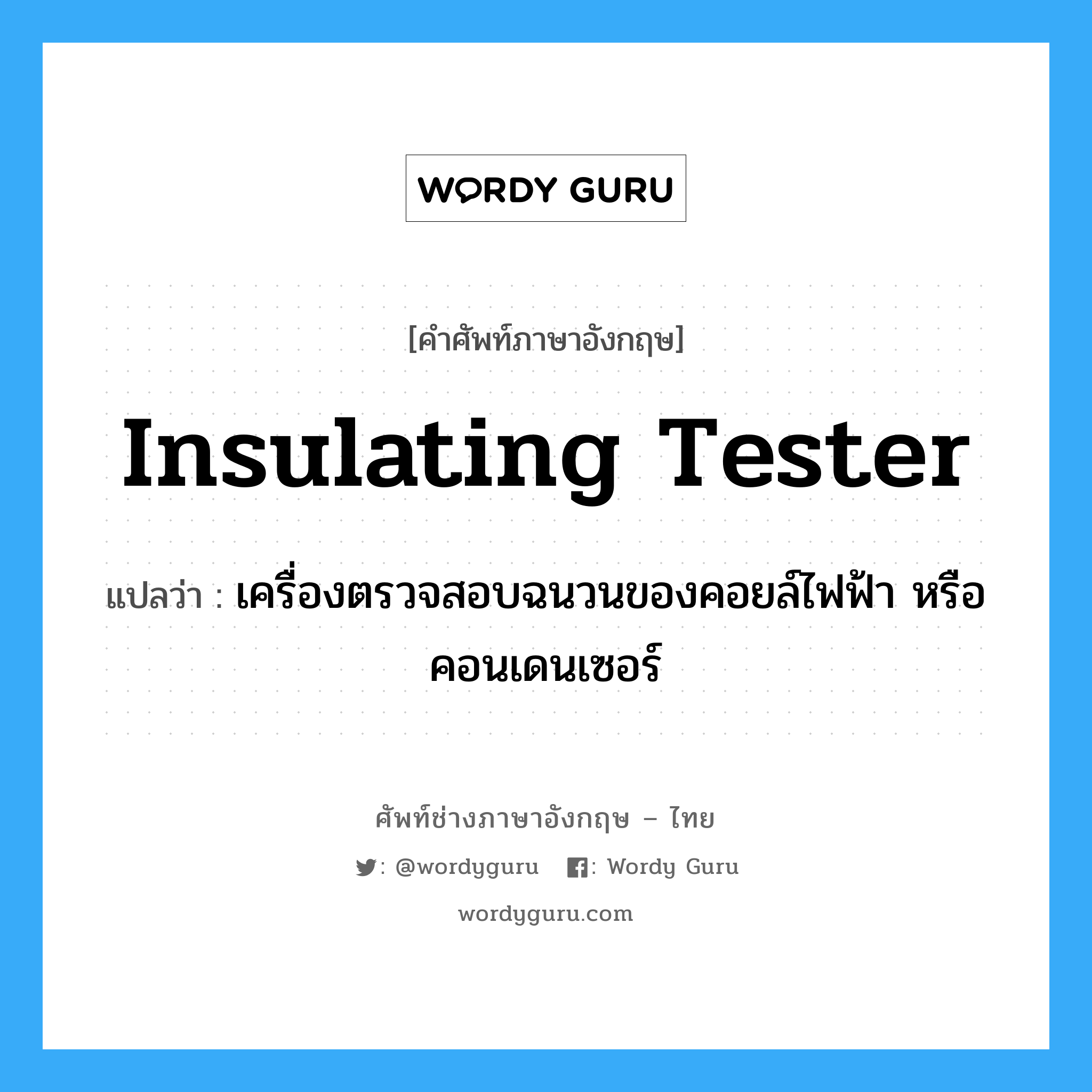 insulating tester แปลว่า?, คำศัพท์ช่างภาษาอังกฤษ - ไทย insulating tester คำศัพท์ภาษาอังกฤษ insulating tester แปลว่า เครื่องตรวจสอบฉนวนของคอยล์ไฟฟ้า หรือคอนเดนเซอร์