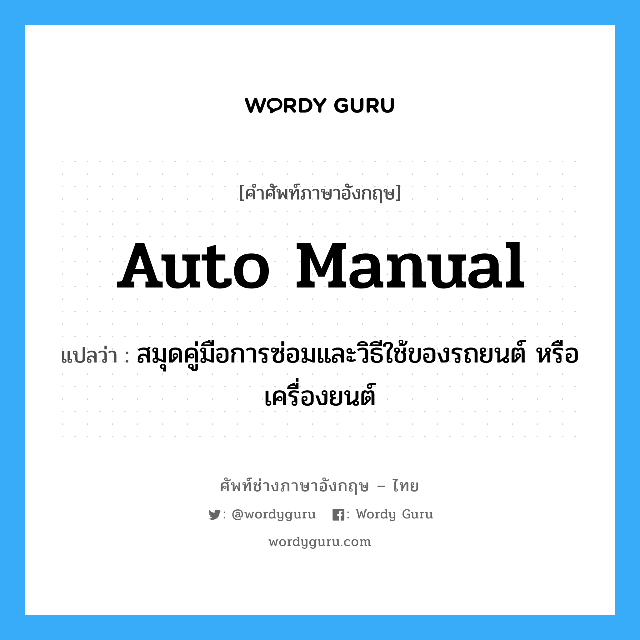 auto manual แปลว่า?, คำศัพท์ช่างภาษาอังกฤษ - ไทย auto manual คำศัพท์ภาษาอังกฤษ auto manual แปลว่า สมุดคู่มือการซ่อมและวิธีใช้ของรถยนต์ หรือเครื่องยนต์