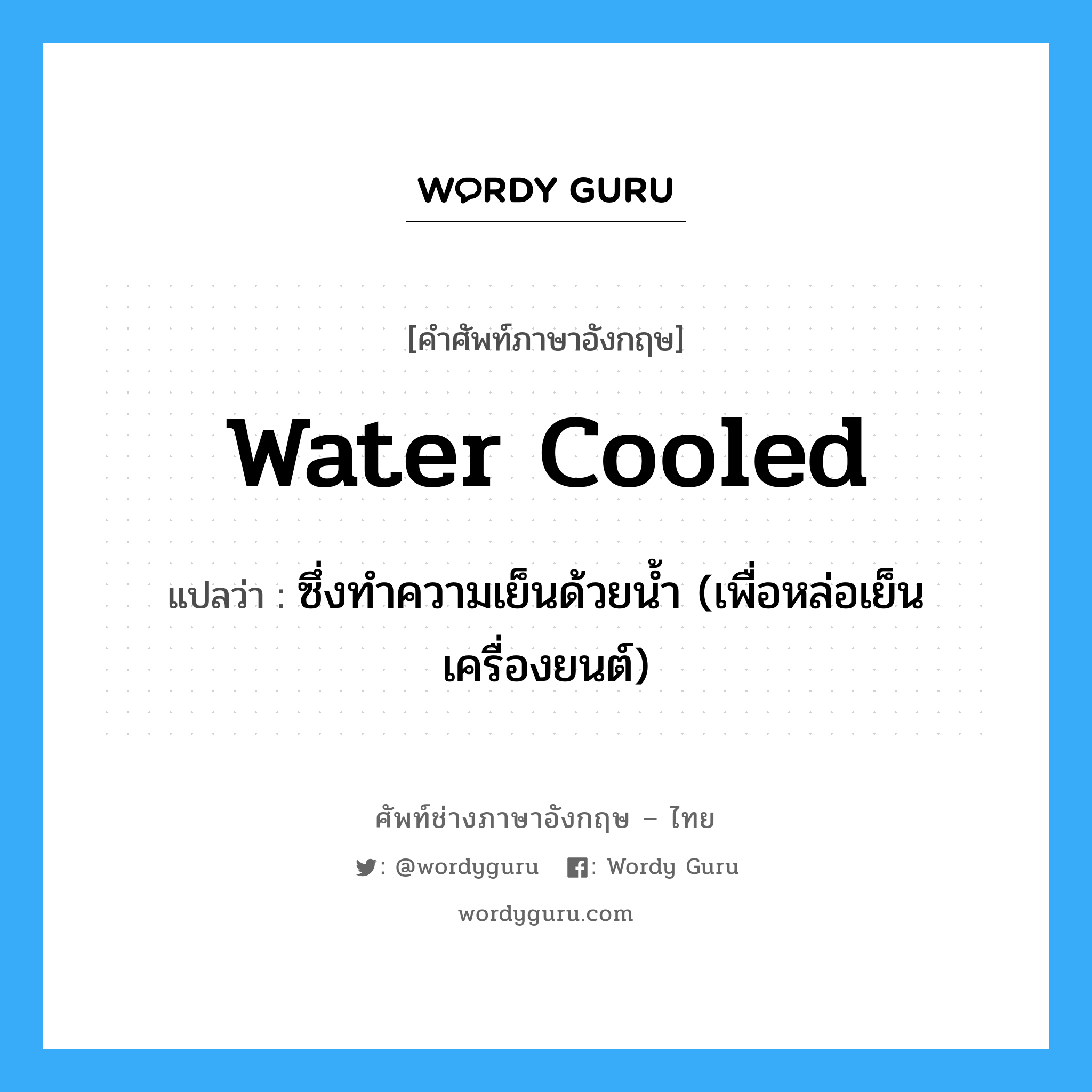 water cooled แปลว่า?, คำศัพท์ช่างภาษาอังกฤษ - ไทย water cooled คำศัพท์ภาษาอังกฤษ water cooled แปลว่า ซึ่งทำความเย็นด้วยน้ำ (เพื่อหล่อเย็นเครื่องยนต์)