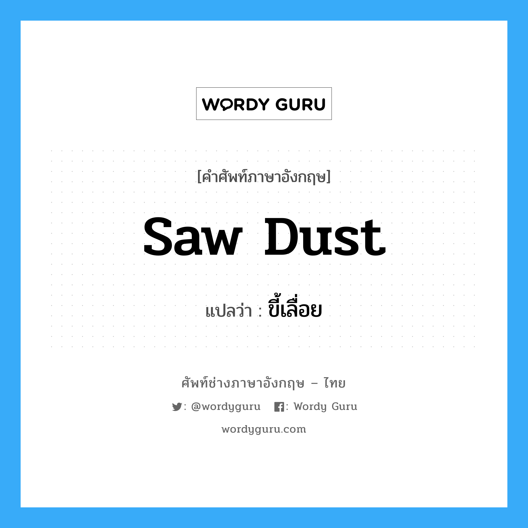 saw dust แปลว่า?, คำศัพท์ช่างภาษาอังกฤษ - ไทย saw dust คำศัพท์ภาษาอังกฤษ saw dust แปลว่า ขี้เลื่อย