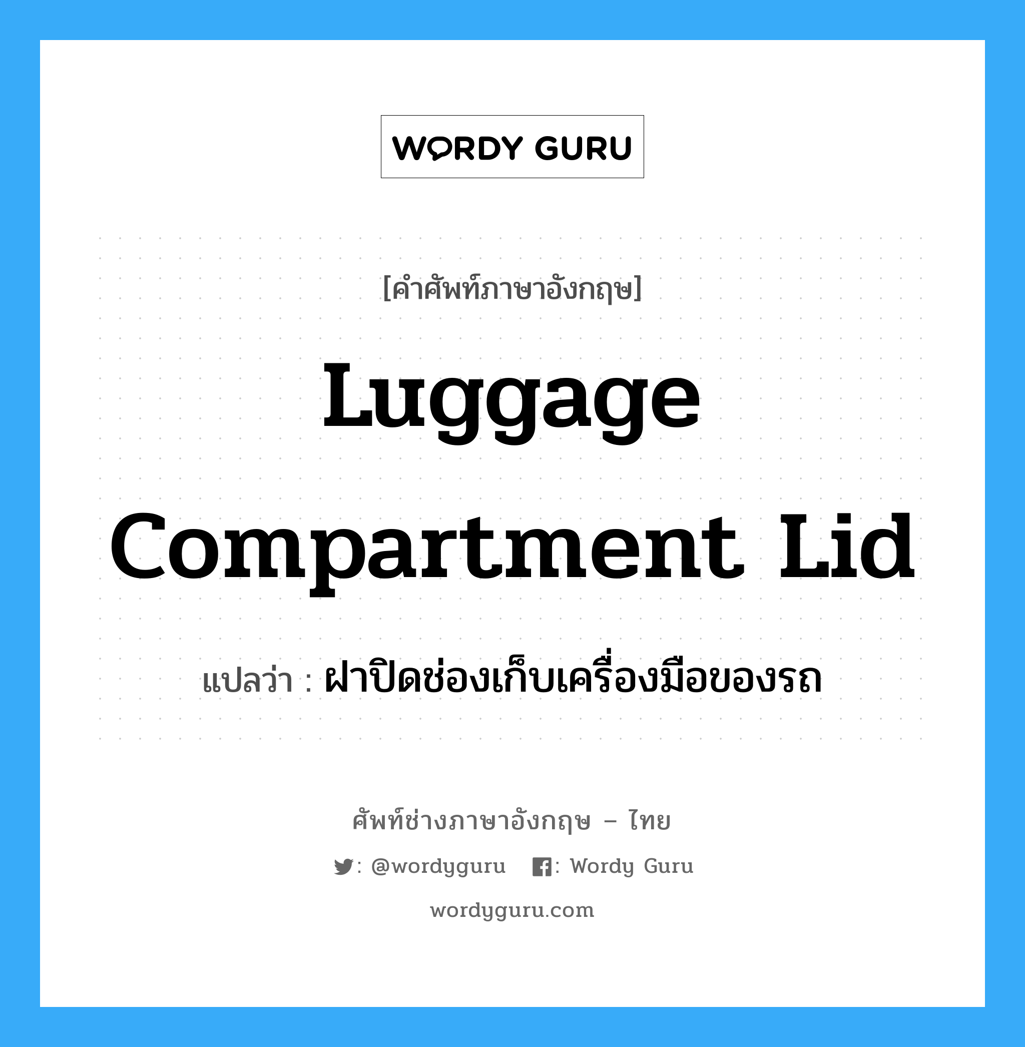 luggage compartment lid แปลว่า?, คำศัพท์ช่างภาษาอังกฤษ - ไทย luggage compartment lid คำศัพท์ภาษาอังกฤษ luggage compartment lid แปลว่า ฝาปิดช่องเก็บเครื่องมือของรถ