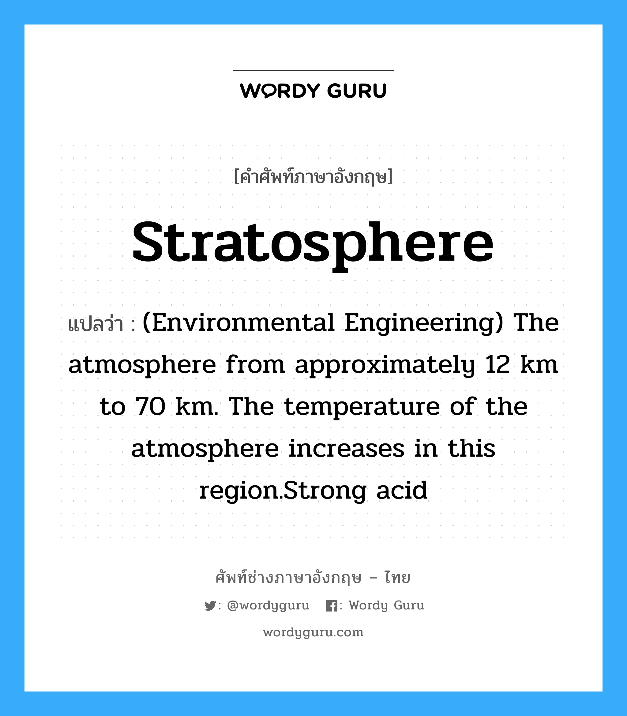 (Environmental Engineering) The atmosphere from approximately 12 km to 70 km. The temperature of the atmosphere increases in this region.Strong acid ภาษาอังกฤษ?, คำศัพท์ช่างภาษาอังกฤษ - ไทย (Environmental Engineering) The atmosphere from approximately 12 km to 70 km. The temperature of the atmosphere increases in this region.Strong acid คำศัพท์ภาษาอังกฤษ (Environmental Engineering) The atmosphere from approximately 12 km to 70 km. The temperature of the atmosphere increases in this region.Strong acid แปลว่า Stratosphere