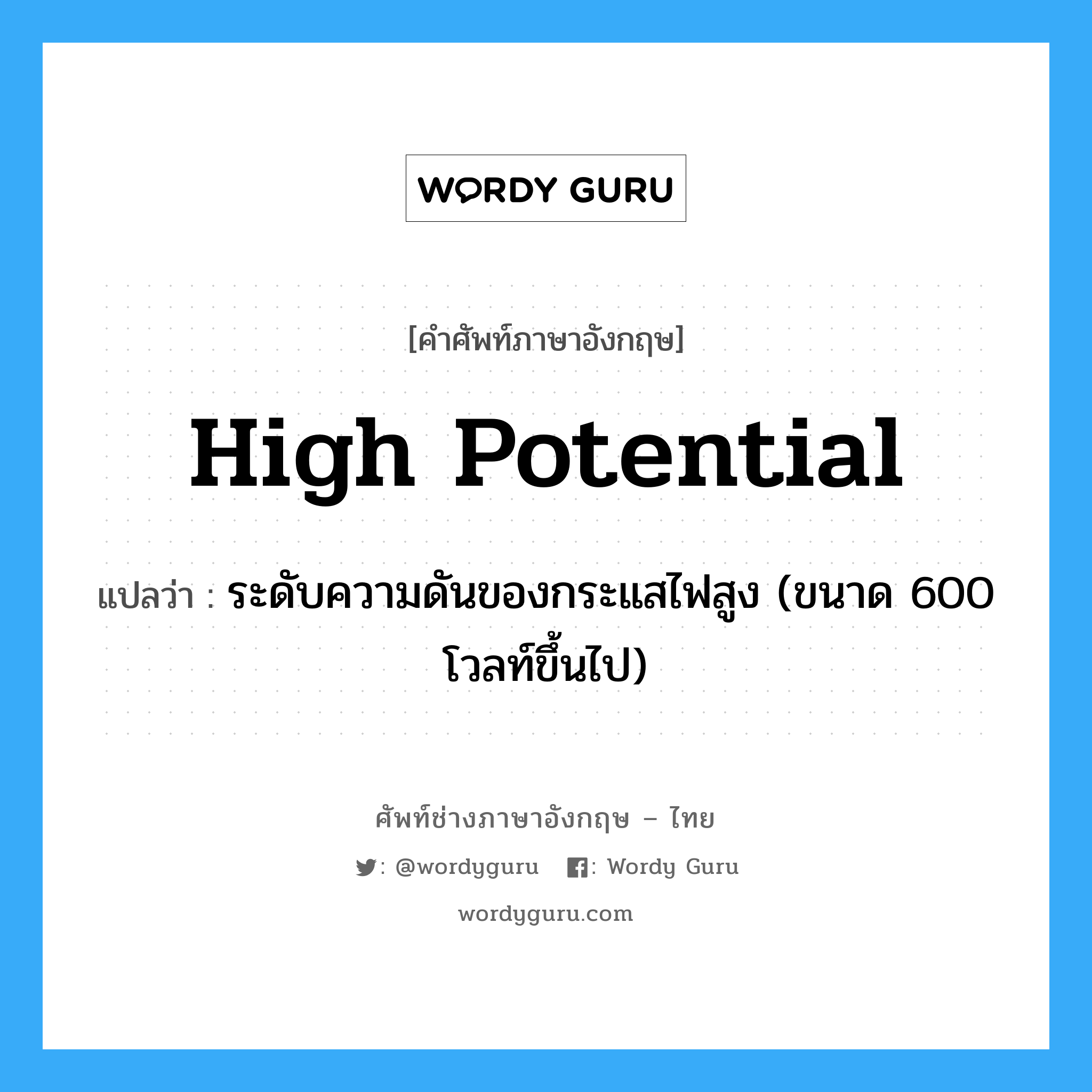 high potential แปลว่า?, คำศัพท์ช่างภาษาอังกฤษ - ไทย high potential คำศัพท์ภาษาอังกฤษ high potential แปลว่า ระดับความดันของกระแสไฟสูง (ขนาด 600 โวลท์ขึ้นไป)