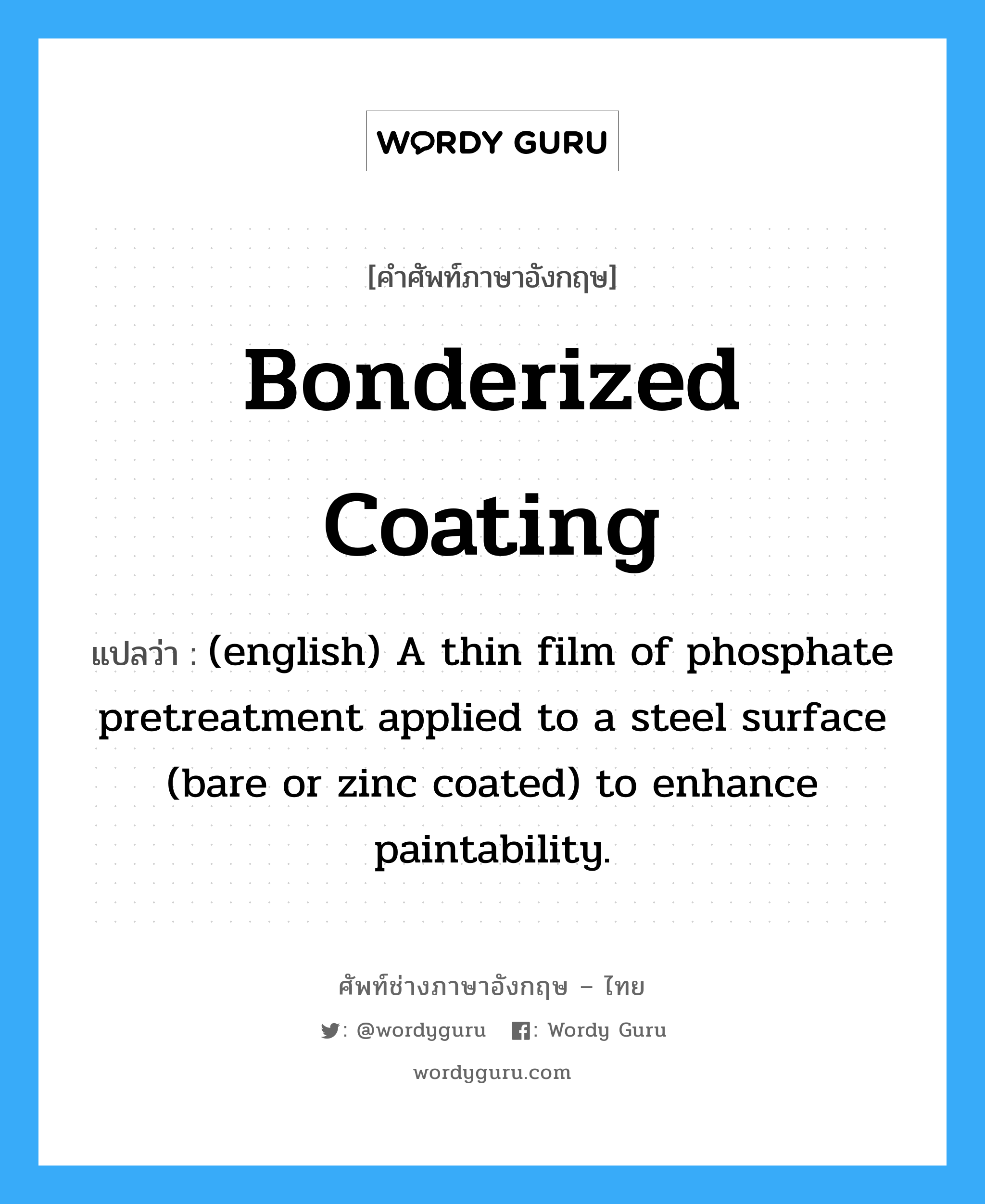 (english) A thin film of phosphate pretreatment applied to a steel surface (bare or zinc coated) to enhance paintability. ภาษาอังกฤษ?, คำศัพท์ช่างภาษาอังกฤษ - ไทย (english) A thin film of phosphate pretreatment applied to a steel surface (bare or zinc coated) to enhance paintability. คำศัพท์ภาษาอังกฤษ (english) A thin film of phosphate pretreatment applied to a steel surface (bare or zinc coated) to enhance paintability. แปลว่า Bonderized Coating