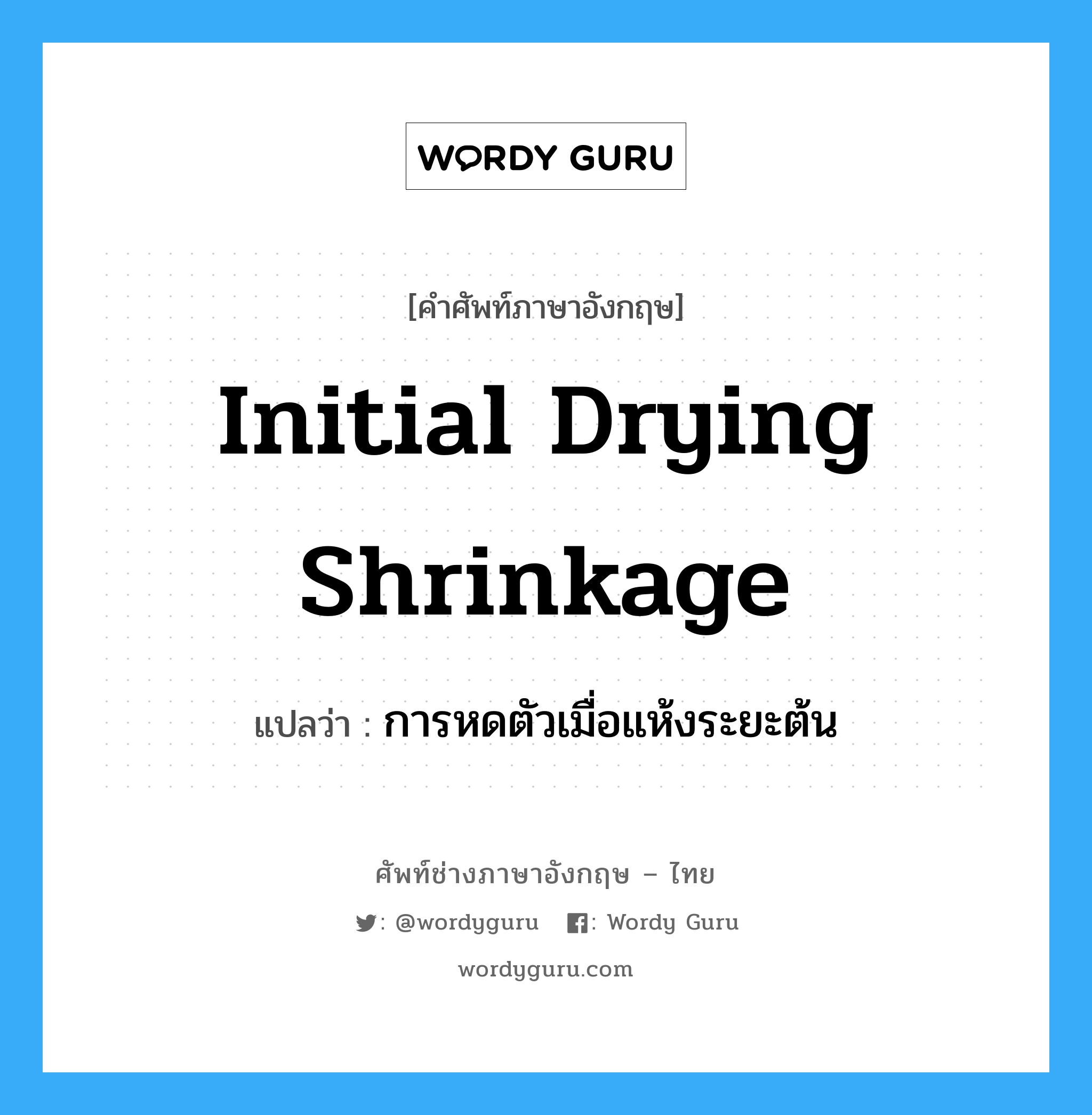 initial drying shrinkage แปลว่า?, คำศัพท์ช่างภาษาอังกฤษ - ไทย initial drying shrinkage คำศัพท์ภาษาอังกฤษ initial drying shrinkage แปลว่า การหดตัวเมื่อแห้งระยะต้น
