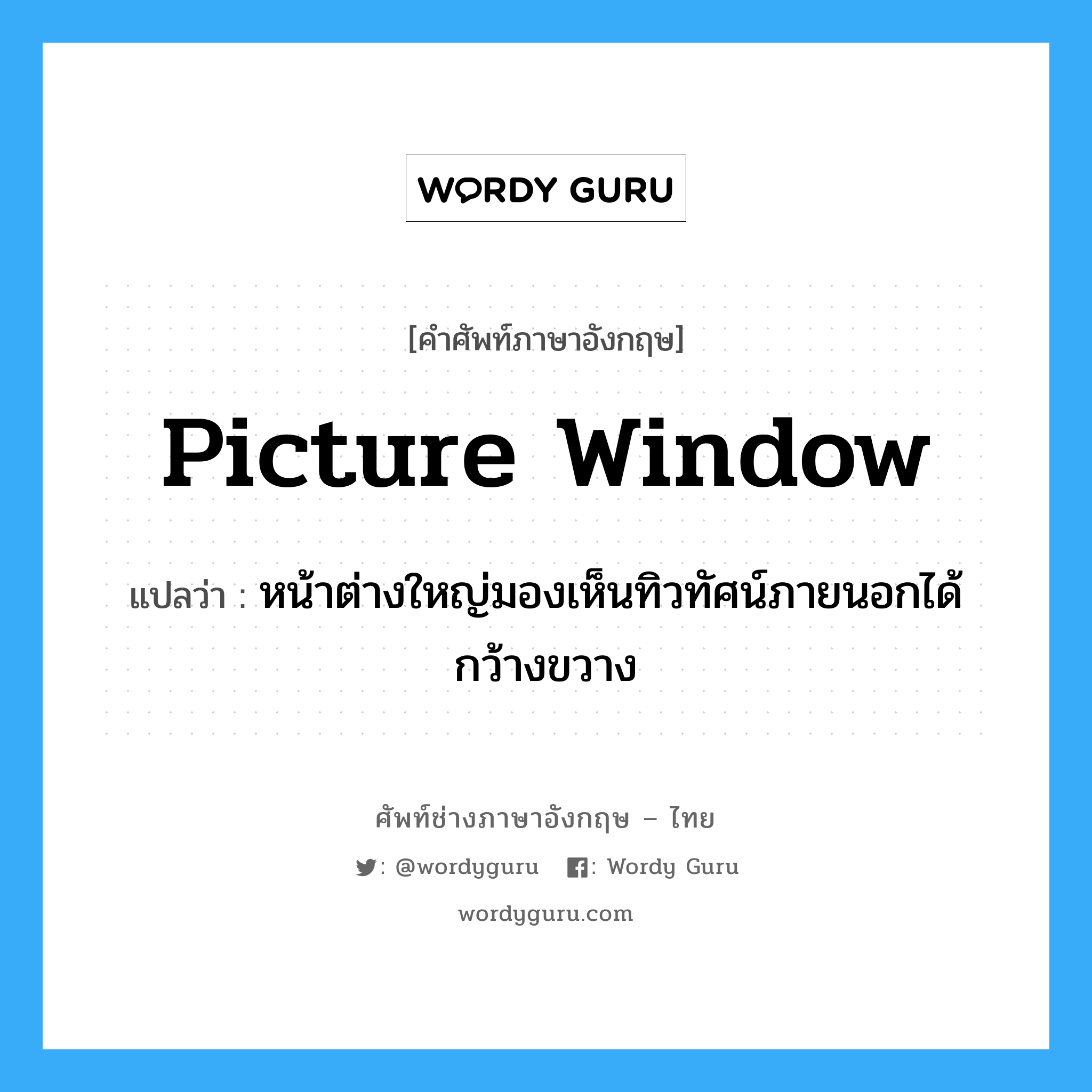picture window แปลว่า?, คำศัพท์ช่างภาษาอังกฤษ - ไทย picture window คำศัพท์ภาษาอังกฤษ picture window แปลว่า หน้าต่างใหญ่มองเห็นทิวทัศน์ภายนอกได้กว้างขวาง