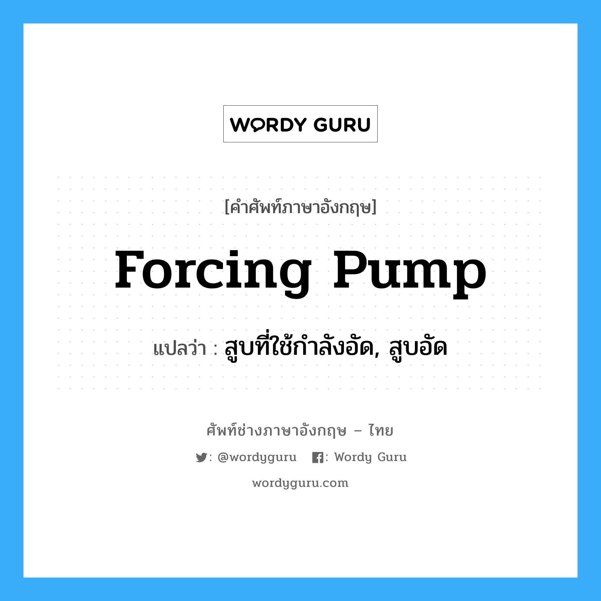 forcing pump แปลว่า?, คำศัพท์ช่างภาษาอังกฤษ - ไทย forcing pump คำศัพท์ภาษาอังกฤษ forcing pump แปลว่า สูบที่ใช้กำลังอัด, สูบอัด