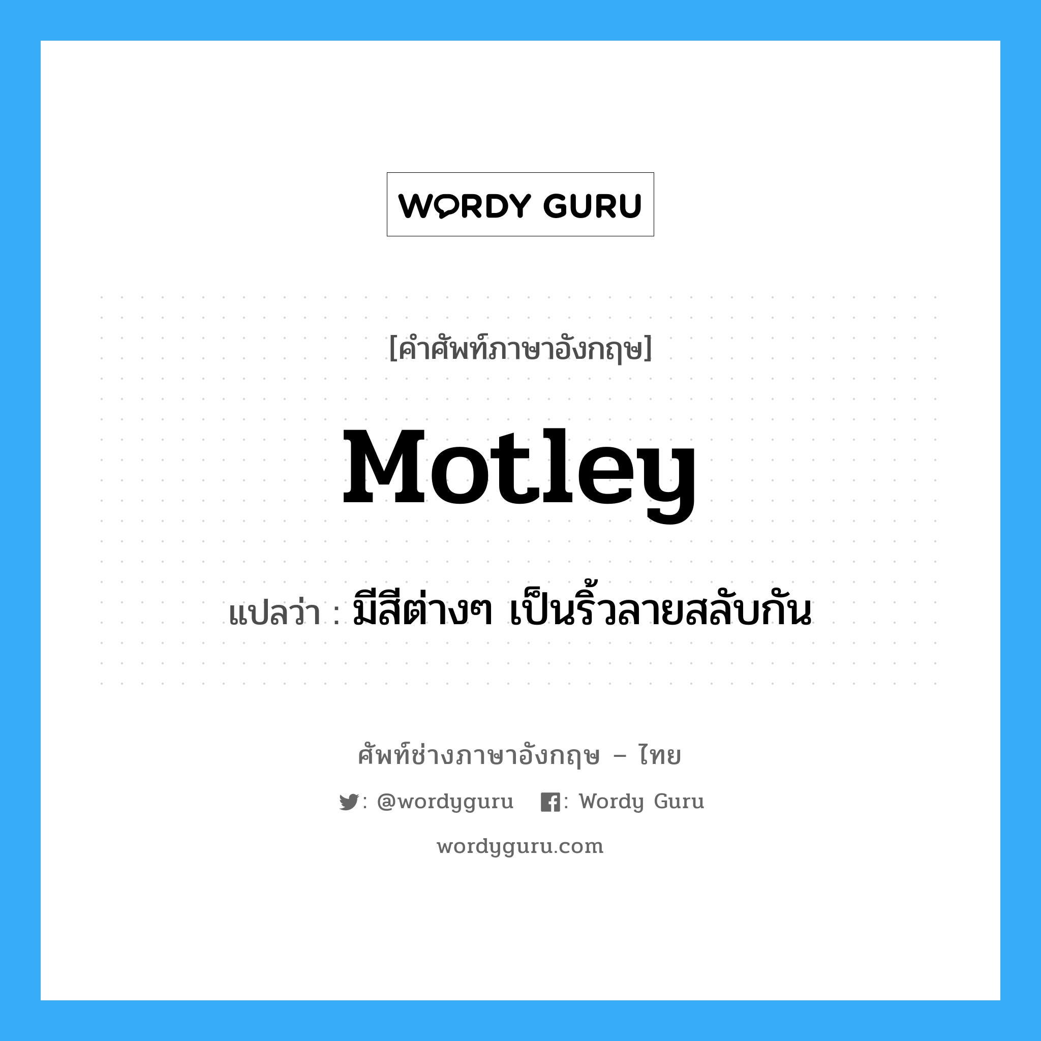 motley แปลว่า?, คำศัพท์ช่างภาษาอังกฤษ - ไทย motley คำศัพท์ภาษาอังกฤษ motley แปลว่า มีสีต่างๆ เป็นริ้วลายสลับกัน