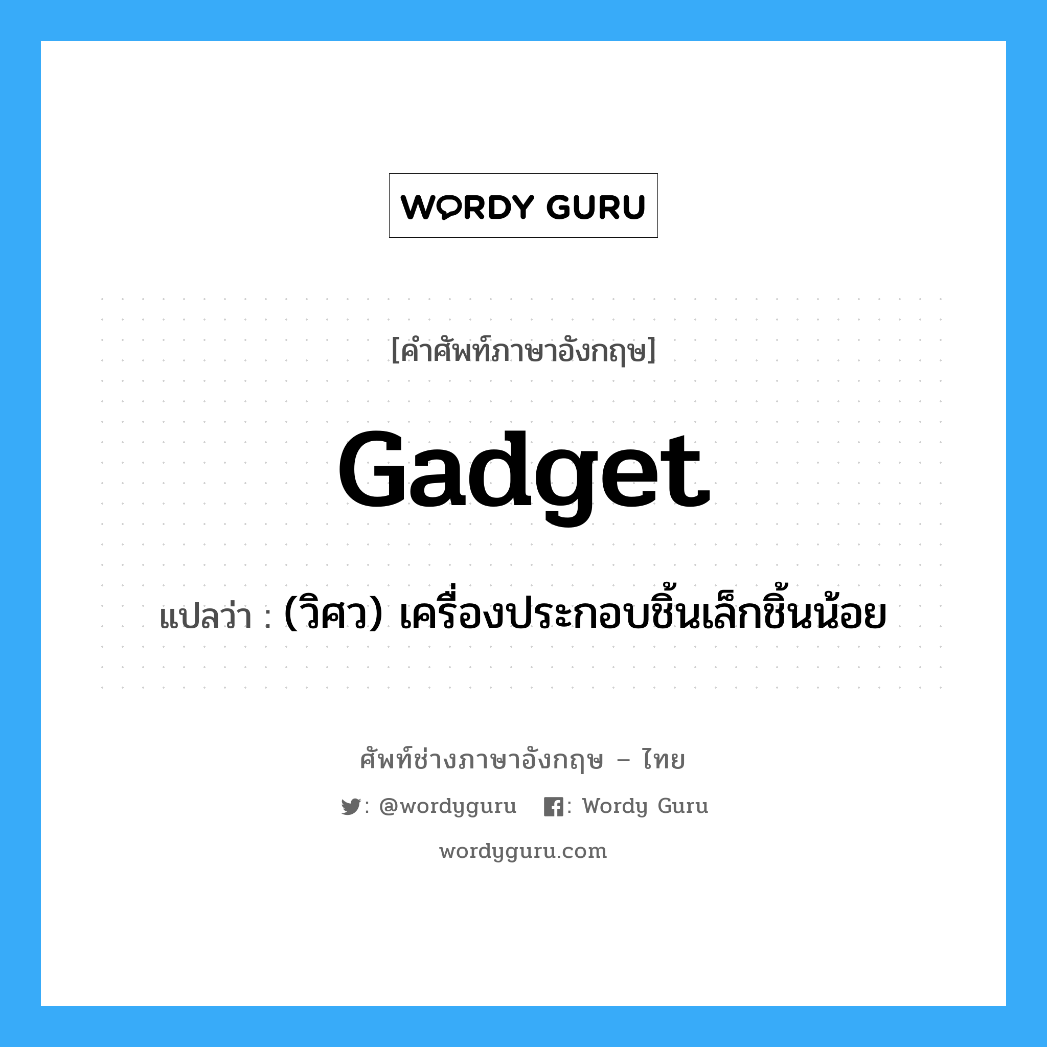 gadget แปลว่า?, คำศัพท์ช่างภาษาอังกฤษ - ไทย gadget คำศัพท์ภาษาอังกฤษ gadget แปลว่า (วิศว) เครื่องประกอบชิ้นเล็กชิ้นน้อย